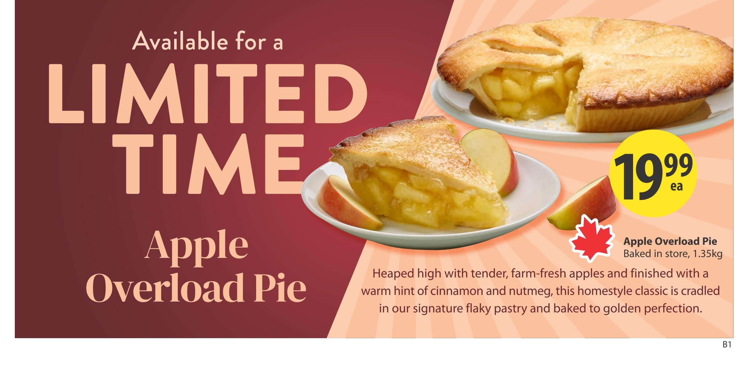 Save-On-Foods weekly flyer specials, page 10. Available for a limited time: Apple Overload Pie, baked in store, 1.35kg, for $19.99 each. This homestyle classic is described as heaped high with tender, farm-fresh apples and finished with a warm hint of cinnamon and nutmeg, cradled in signature flaky pastry and baked to golden perfection.