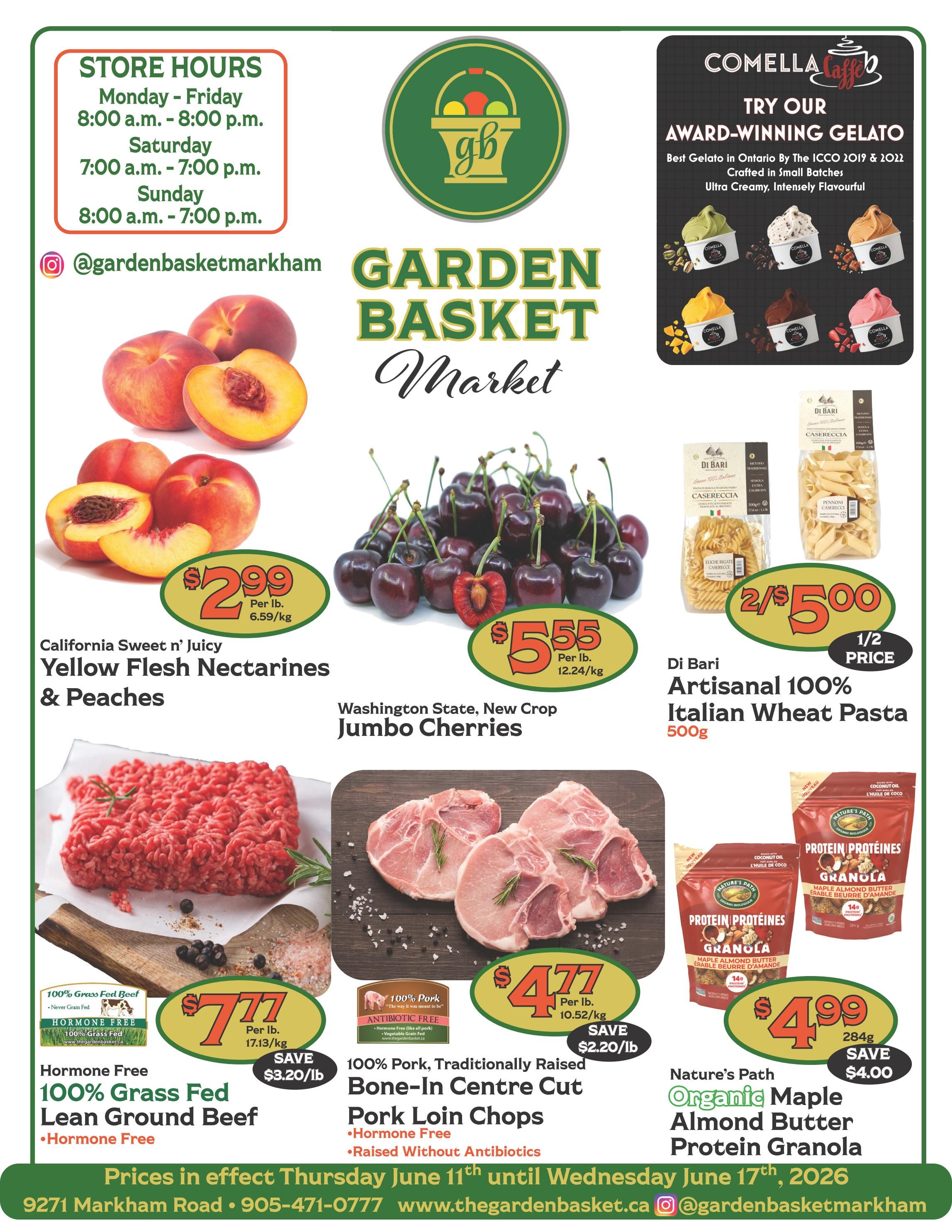 The Garden Basket weekly flyer specials featuring California Sweet n' Juicy Yellow Flesh Nectarines & Peaches for $2.99 per lb, Washington State New Crop Jumbo Cherries for $5.55 per lb, and Di Bari Artisanal 100% Italian Wheat Pasta 500g at 2 for $5.00 (half price). Also featured are Hormone Free 100% Grass Fed Lean Ground Beef for $7.77 per lb, saving $3.20/lb, and 100% Pork, Traditionally Raised Bone-In Centre Cut Pork Loin Chops, Hormone Free and Raised Without Antibiotics, for $4.77 per lb, saving $2.20/lb. Nature's Path Organic Maple Almond Butter Protein Granola 284g is on sale for $4.99, saving $4.00. The flyer also highlights Comella Caffe award-winning gelato. Store hours are Monday-Friday 8:00 a.m. - 8:00 p.m., Saturday 7:00 a.m. - 7:00 p.m., and Sunday 8:00 a.m. - 7:00 p.m. Prices are effective Thursday June 11th until Wednesday June 17th, 2026. Visit them at 9271 Markham Road, call 905-471-0777, or check their website thegardenbasket.ca. Follow them on Instagram @gardenbasketmarkham.