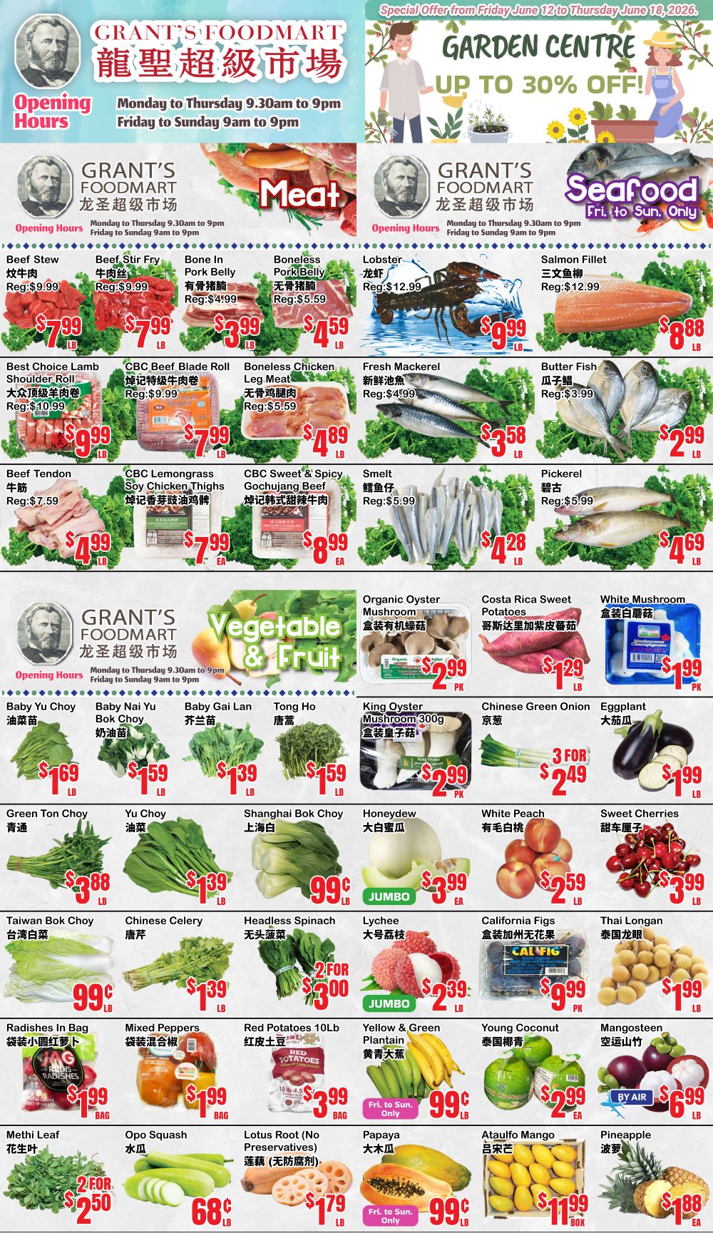 Grant's Foodmart Weekly Flyer Specials page 1 features a 'Garden Centre' section with up to 30% off. The 'Meat' section includes Beef Stew for $7.99/lb, Beef Stir Fry for $7.99/lb, Bone In Pork Belly for $3.99/lb, Boneless Pork Belly for $4.59/lb, Lobster for $12.99/lb, and Salmon Fillet for $8.88/lb. Also available are Best Choice Lamb Shoulder Roll for $9.99/lb, CBC Beef Blade Roll for $7.99/lb, Boneless Chicken Leg Meat for $4.89/lb, Fresh Mackerel for $4.99/lb, and Butter Fish for $2.99/lb. Other meat deals include Beef Tendon for $4.99/lb, CBC Lemongrass Soy Chicken Thighs for $7.99 EA, and CBC Sweet & Spicy Gochujang Beef for $8.99 EA. The 'Seafood' section offers Fresh Mackerel for $4.99/lb and Butter Fish for $2.99/lb. The 'Vegetable & Fruit' section showcases Organic Oyster Mushroom for $2.99 PK, Costa Rica Sweet Potatoes for $1.29/lb, and White Mushroom for $1.99/lb. Produce includes Baby Yu Choy for $1.69/lb, Baby Nai Yu Bok Choy for $1.59/lb, Baby Gai Lan for $1.39/lb, Tong Ho for $1.59/lb, King Oyster Mushroom 300g for $2.99 PK, Chinese Green Onion for 3 for $2.49, and Eggplant for $1.99/lb. Additional items are Green Ton Choy for $3.88/lb, Yu Choy for $1.39/lb, Shanghai Bok Choy for $0.99/lb, Honeydew for $3.99 EA, White Peach for $2.59/lb, and Sweet Cherries for $3.99/lb. Further deals include Taiwan Bok Choy for $0.99/lb, Chinese Celery for $1.39/lb, Headless Spinach for 2 for $3.00, Lychee for $2.39/lb, California Figs for $9.99 PK, and Thai Longan for $1.99/lb. Finally, Radishes in Bag for $1.99 BAG, Mixed Peppers for $1.99 BAG, Red Potatoes 10lb for $3.99 BAG, Yellow & Green Plantain for $0.99/lb, Methi Leaf for 2 for $2.50, Opo Squash for $0.68/lb, Lotus Root (No Preservatives) for $1.79/lb, Papaya for $0.99/lb, Ataulfo Mango for $11.99 BOX, and Pineapple for $1.88/lb.