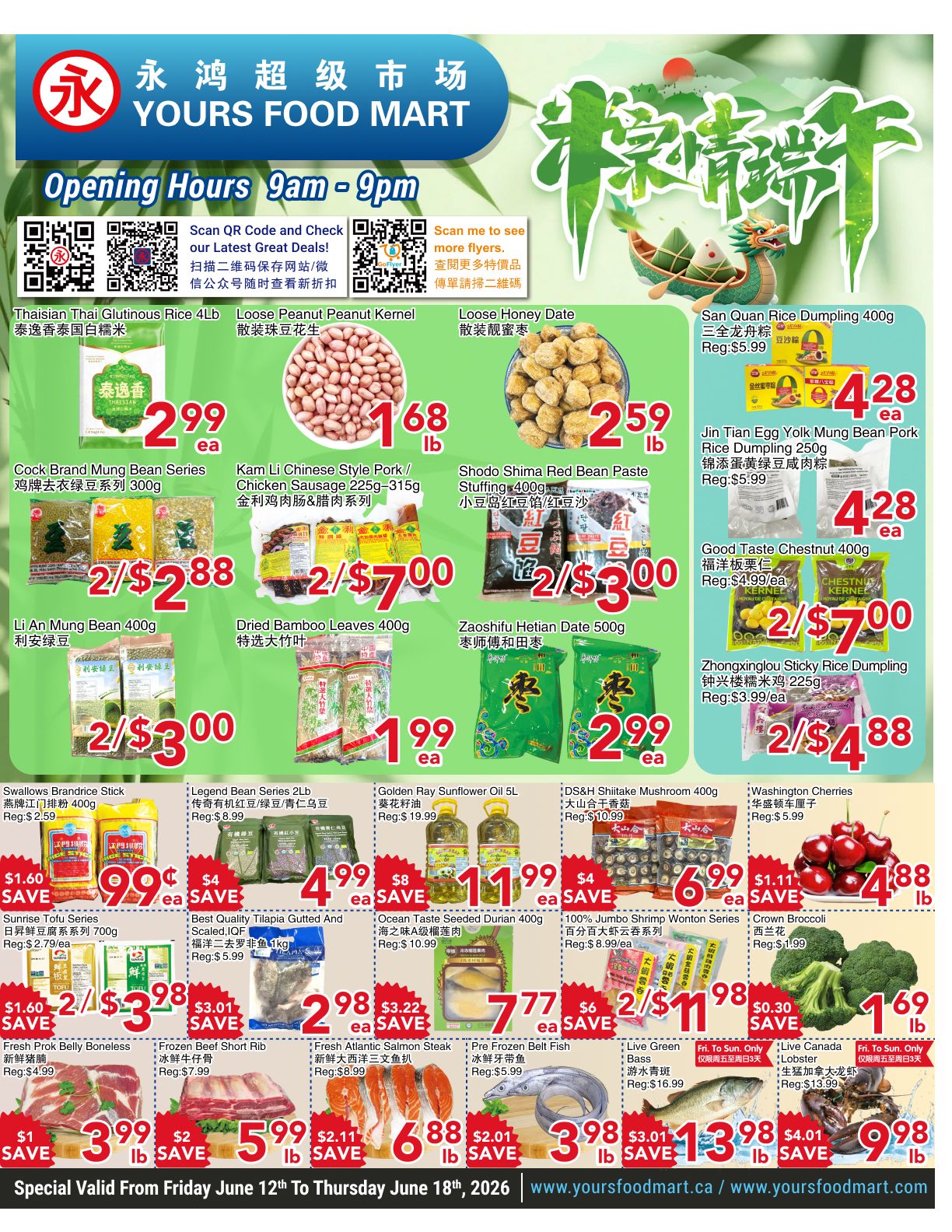 Yours Food Mart weekly flyer specials page 1. Featured items include Thaisian Glutinous Rice 4lb for $2.99 ea, Loose Peanut Kernel for $1.68 lb, Loose Honey Date for $2.59 lb, and San Quan Rice Dumpling 400g for $4.28 ea. Also available are Cock Brand Mung Bean Series 300g for 2/$2.88, Kam Li Chinese Style Pork/Chicken Sausage 225g-315g for 2/$7.00, Shodo Shima Red Bean Paste Stuffing 400g for 2/$3.00, and Jin Tian Egg Yolk Mung Bean Pork Rice Dumpling 250g for $4.28 ea. Other deals include Li An Mung Bean 400g for 2/$3.00, Dried Bamboo Leaves 400g for $1.99 ea, Zaoshifu Hetian Date 500g for $2.99 ea, and Good Taste Chestnut 400g for 2/$7.00. Zhongxinglou Sticky Rice Dumpling 225g is on sale for 2/$4.88. Swallows Brandrice Stick 400g is $0.99 ea with a $1.60 saving. Legend Bean Series 2lb is $4.99 ea with an $8 saving. Golden Ray Sunflower Oil 5L is $11.99 ea with an $8 saving. DS&H Shiitake Mushroom 400g is $6.99 ea with a $4 saving. Washington Cherries are $4.88 lb with a $1.11 saving. Sunrise Tofu Series 700g is 2/$3.98 with a $1.60 saving. Best Quality Tilapia Gutted and Scaled 1kg is $2.98 ea with a $3.01 saving. Ocean Taste Seeded Durian 400g is $7.77 ea with a $6 saving. 100% Jumbo Shrimp Wonton Series is $11.98 for 2 packs with a $2 saving. Crown Broccoli is $1.69 lb with a $0.30 saving. Fresh Prok Belly Boneless is $3.99 lb with a $1 saving. Frozen Beef Short Rib is $5.99 lb with a $2 saving. Fresh Atlantic Salmon Steak is $6.88 lb with a $2.11 saving. Pre Frozen Belt Fish is $3.98 lb with a $2.01 saving. Live Green Bass is $13.98 lb with a $3.01 saving. Live Canada Lobster is $13.98 lb with a $4.01 saving. Special valid from Friday June 12th to Thursday June 18th, 2026.