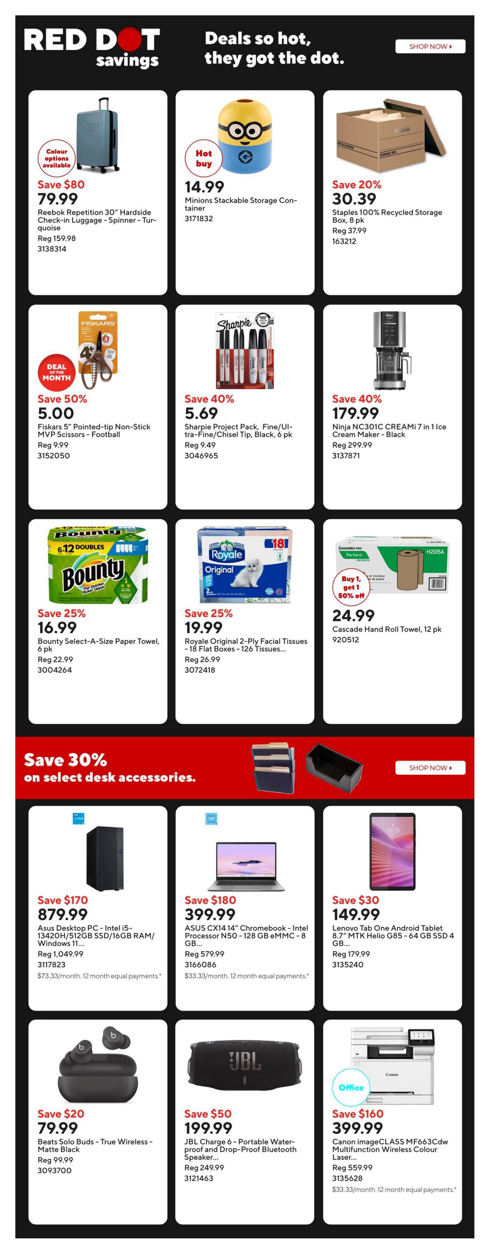 Staples Weekly Flyer Specials, Page 2. Deals include: Reebok Repetition 30' Hardside Check-in Luggage - Turquoise for $79.99 (Save $80), Minions Stackable Storage Container for $14.99, Staples 100% Recycled Storage Box, 8 pk for $30.39 (Save 20%), Fiskars 5' Pointed-tip Non-Stick MVP Scissors - Football for $5.00 (Save 50%), Sharpie Project Pack, Fine/Ultra-Fine/Chisel Tip, Black, 6 pk for $5.69 (Save 40%), Ninja NC301C CREAMi 7 in 1 Ice Cream Maker - Black for $179.99 (Save 40%), Bounty Select-A-Size Paper Towel, 6 pk for $16.99 (Save 25%), Royale Original 2-Ply Facial Tissues - 18 Flat Boxes - 126 Tissues for $19.99 (Save 25%), Cascade Hand Roll Towel, 12 pk for $24.99 (Buy 1, Get 1 50% off). Save 30% on select desk accessories. Featured desk accessories include: Asus Desktop PC - Intel i5 - 13420H/512GB SSD/16GB RAM/Windows 11... for $879.99 (Save $170), Asus CX14 14' Chromebook - Intel Processor N50 - 128 GB eMMC - 8 GB... for $399.99 (Save $180), Lenovo Tab One Android Tablet 8.7' MTK Helio G85 - 64 GB SSD 4 GB... for $149.99 (Save $30). Also featured: Beats Solo Buds - True Wireless - Matte Black for $79.99 (Save $20), JBL Charge 6 - Portable Water-proof and Drop-Proof Bluetooth Speaker... for $199.99 (Save $50), and Canon imageCLASS MF663Cdw Multifunction Wireless Colour Laser... for $399.99 (Save $160).