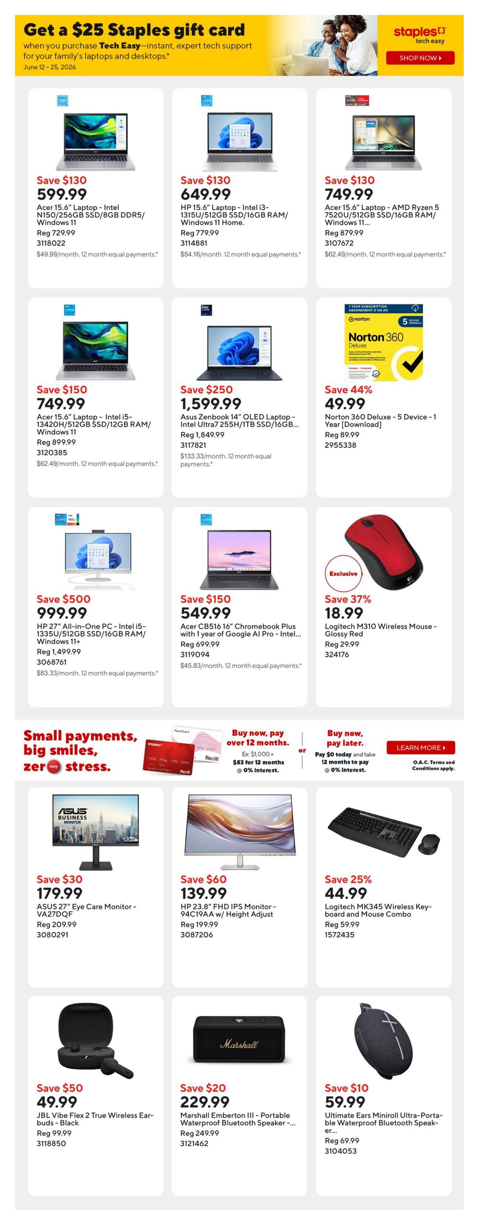 Staples Weekly Flyer Specials, Page 8. Get a $25 Staples gift card when you purchase eligible tech. Featured products include Acer 15.6' Laptop - Intel N150/256GB SSD/8GB DDR5/Windows 11 for $599.99 (Save $130), HP 15.6' Laptop - Intel i3-1315U/512GB SSD/16GB RAM/Windows 11 Home for $649.99 (Save $130), and Acer 15.6' Laptop - AMD Ryzen 5 7520U/512GB SSD/16GB RAM/Windows 11 for $749.99 (Save $130). Also available are Asus Zenbook 14' OLED Laptop - Intel Ultra7 255H/1TB SSD/16GB RAM for $1,599.99 (Save $250) and Norton 360 Deluxe - 5 Device - 1 Year [Download] for $49.99 (Save 44%). Other deals include HP 27' All-in-One PC - Intel i5-1335U/512GB SSD/16GB RAM/Windows 11+ for $999.99 (Save $500), Acer CB516 16' Chromebook Plus with 1 year of Google AI Pro - Intel for $549.99 (Save $150), and Logitech M310 Wireless Mouse - Glossy Red for $18.99 (Save 37%). Additionally, find ASUS 27' Eye Care Monitor - VA27DQF for $179.99 (Save $30), HP 23.8' FHD IPS Monitor - 94C19AA w/ Height Adjust for $139.99 (Save $60), and Logitech MK345 Wireless Keyboard and Mouse Combo for $44.99 (Save 25%). Also featured are JBL Vibe Flex 2 True Wireless Earbuds - Black for $49.99 (Save $50), Marshall Emberton III - Portable Waterproof Bluetooth Speaker for $229.99 (Save $20), and Ultimate Ears Miniroll Ultra-Portable Bluetooth Speaker for $59.99 (Save $10). Financing options are available with Flexiti and OAC.