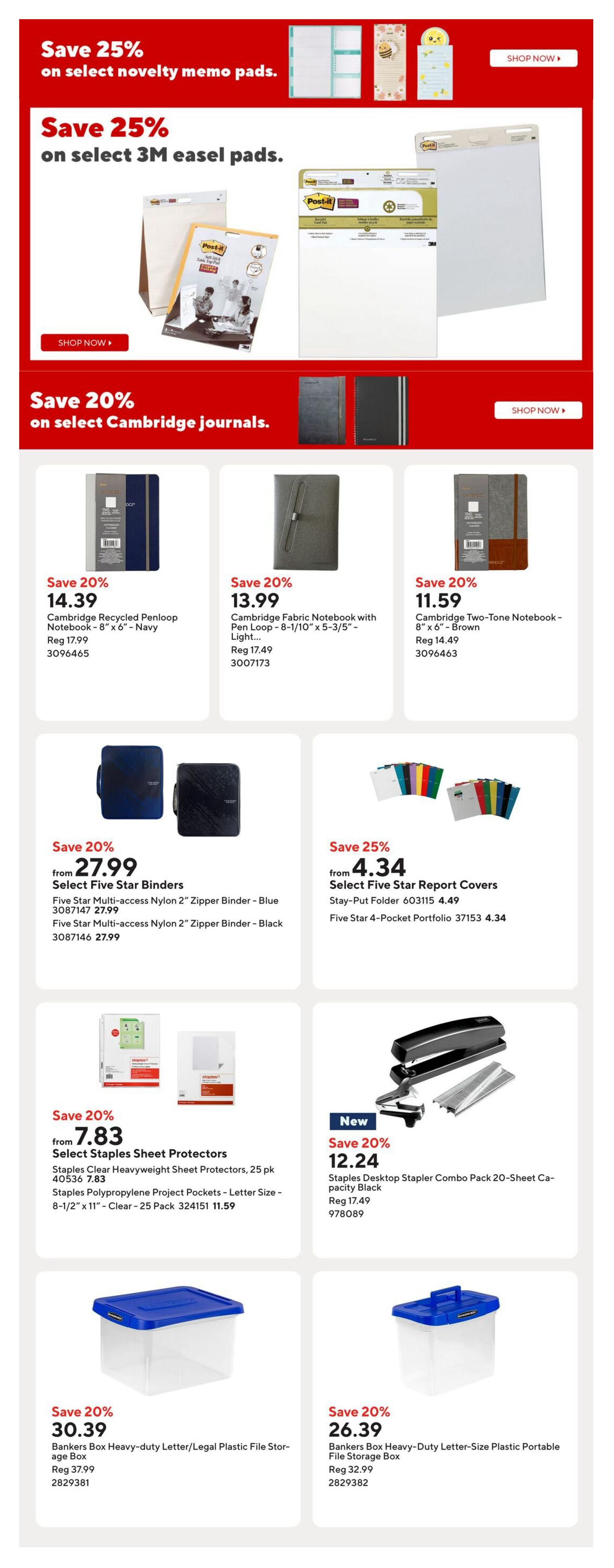 Staples weekly flyer specials page 12: Save 25% on select novelty memo pads. Save 25% on select 3M easel pads. Save 20% on select Cambridge journals. Cambridge Recycled Penloop Notebook - 8' x 6' - Navy on sale for $14.39 (regularly $17.99). Cambridge Fabric Notebook with Pen Loop - 8-1/10' x 5-3/5' - Light Grey on sale for $13.99 (regularly $17.49). Cambridge Two-Tone Notebook - 8' x 6' - Brown on sale for $11.59 (regularly $14.49). Select Five Star Binders starting from $27.99, including Five Star Multi-access Nylon 2' Zipper Binder - Blue and Five Star Multi-access Nylon 2' Zipper Binder - Black. Select Five Star Report Covers starting from $4.34, including Stay-Put Folder and Five Star 4-Pocket Portfolio. Select Staples Sheet Protectors starting from $7.83, including Staples Clear Heavyweight Sheet Protectors, 25 pk, and Staples Polypropylene Project Pockets - Letter Size - 8-1/2' x 11' - Clear - 25 Pack. New Staples Desktop Stapler Combo Pack 20-Sheet Capacity Black on sale for $12.24 (regularly $17.49). Bankers Box Heavy-duty Letter/Legal Plastic File Storage Box on sale for $30.39 (regularly $37.99). Bankers Box Heavy-Duty Letter-Size Plastic Portable File Storage Box on sale for $26.39 (regularly $32.99).