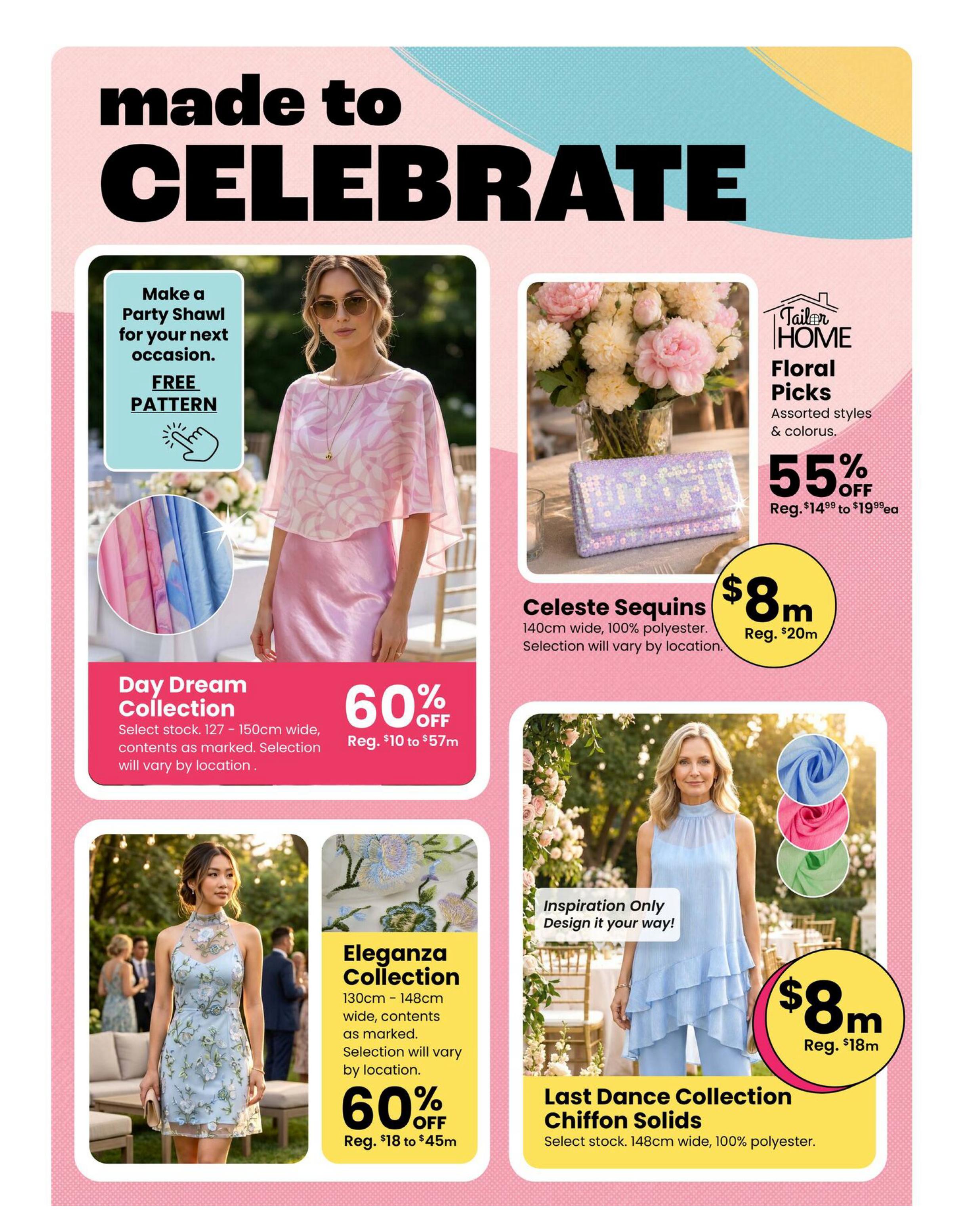 Fabricland Western flyer specials page 12 features 'made to CELEBRATE' theme. Offers include a 'Day Dream Collection' with 60% off, regular prices $10 to $57, available in 127-150cm wide fabrics. Also, 'Eleganza Collection' fabrics at 60% off, regular prices $18 to $45, available in 130cm - 148cm wide. The 'Celeste Sequins' fabric is 140cm wide, 100% polyester, on sale for $8m (regular $20m), with 55% off original prices from $14.99 to $19.99ea. Additionally, 'Last Dance Collection Chiffon Solids' are available in select stock, 148cm wide, 100% polyester, priced at $8m (regular $18m). A free pattern is offered for making a party shawl.