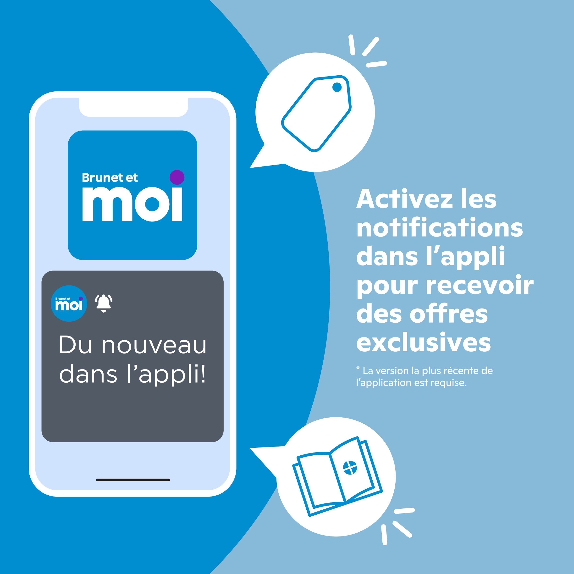 Brunet et moi app promotion. Image shows a smartphone displaying the 'Brunet et moi' app interface with a notification icon and the text 'Du nouveau dans l'appli!' (New in the app!). To the right, a speech bubble with a tag icon and the text 'Activez les notifications dans l'appli pour recevoir des offres exclusives' (Activate notifications in the app to receive exclusive offers). A smaller note at the bottom states '* La version la plus récente de l'application est requise.' (* The latest version of the application is required).