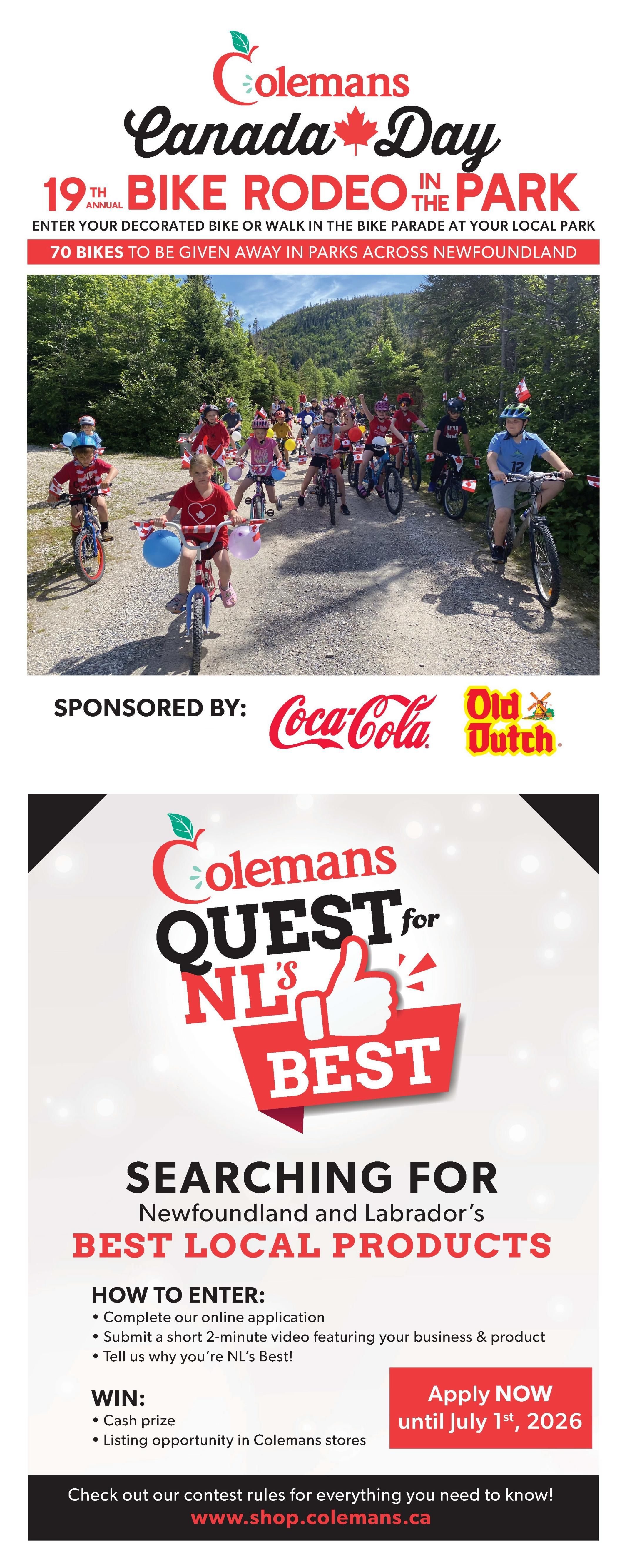 Colemans Canada Day 19th Annual Bike Rodeo in the Park event, encouraging participants to enter their decorated bikes or walk in a parade. 70 bikes are being given away across parks in Newfoundland. Sponsored by Coca-Cola and Old Dutch. Also features Colemans Quest for NL's Best, searching for Newfoundland and Labrador's best local products. To enter, complete an online application, submit a 2-minute video of your business and product, and explain why it's NL's Best. Prizes include a cash prize and a listing opportunity in Colemans stores. Apply now until July 1st, 2026. Contest rules are available at www.shop.colemans.ca.