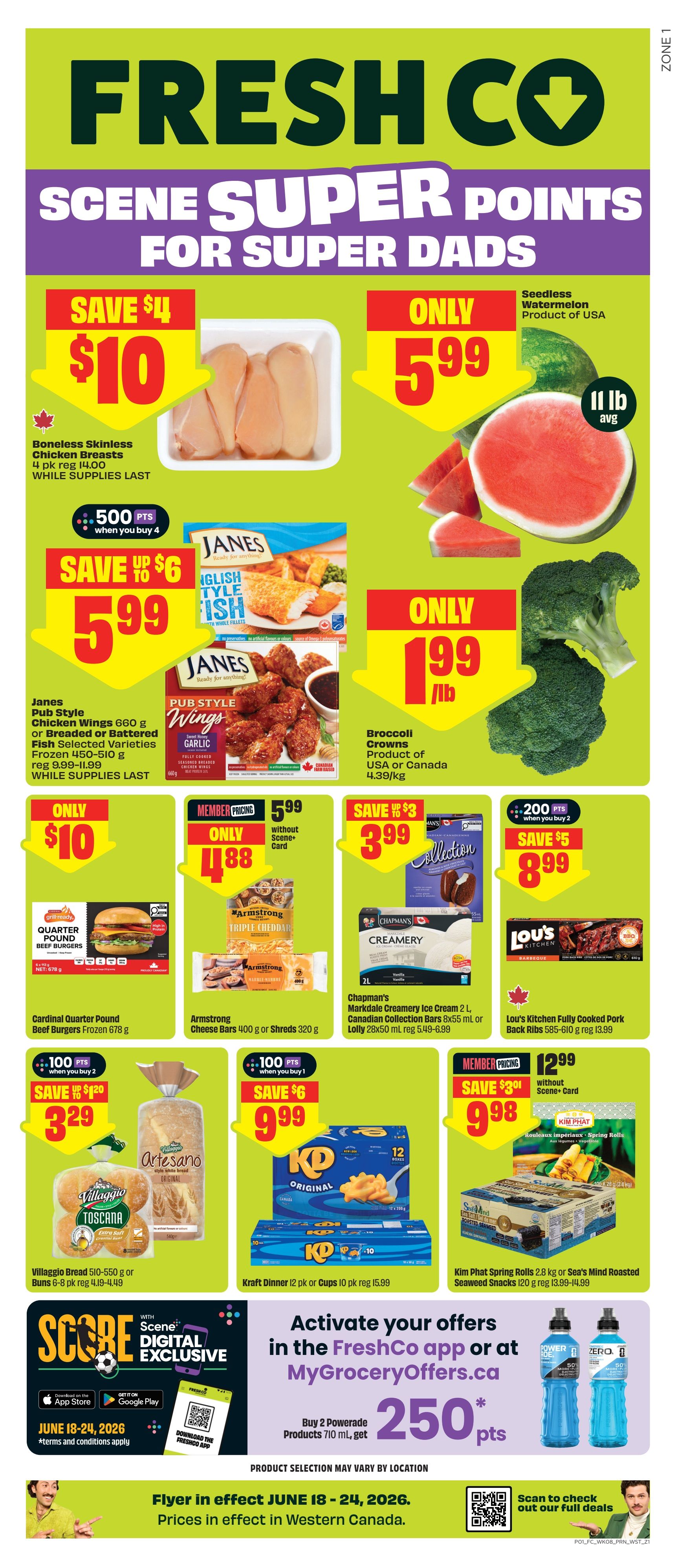 FreshCo weekly flyer specials for Super Dads, valid June 18-24, 2026. Features Boneless Skinless Chicken Breasts, 4 pk, for $10, saving $4. Seedless Watermelon, 11 lb avg, is only $5.99. Janes Pub Style Chicken Wings 660 g or Breaded or Battered Fish Selected Varieties 450-510 g are $5.99, save up to $6. Janes English Style Fish 400 g is also available. Broccoli Crowns, product of USA or Canada, 4.39/kg, are only $1.99/lb. Cardinal Quarter Pound Beef Burgers, 678 g, are only $10. Armstrong Cheese Bars 400 g or Shreds 320 g are member priced at $4.88 without Scene+ Card. Chapman's Markdale Creamery Ice Cream 2 L or Canadian Collection Bars 8x55 ml or Lolly 28x50 ml are $8.99, save $5 when you buy 2. Lou's Kitchen Fully Cooked Pork Back Ribs 585-610 g are $12.99. Villaggio Bread 510-550 g or Buns 6-8 pk are $3.29, save $1.20 when you buy 2 and get 100 Scene+ points. Kraft Dinner 12 pk or Cups 10 pk are $9.99, save $6 when you buy 1 and get 100 Scene+ points. Kim Phat Spring Rolls 2.8 kg or Sea's Mind Roasted Seaweed Snacks 120 g are $9.98. Activate offers in the FreshCo app or MyGroceryOffers.ca to buy 2 Powerade Products 710 ml and get 250 Scene+ points. Prices in effect in Western Canada.