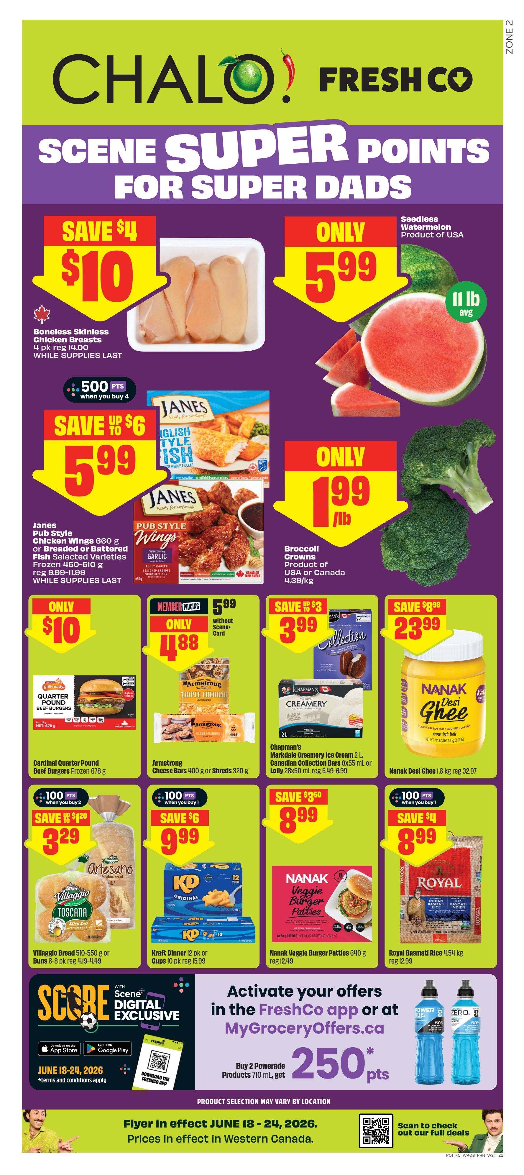 FreshCo flyer for June 18-24, 2026, featuring Scene Super Points for Super Dads. Save $4 on Boneless Skinless Chicken Breasts, only $10 when you buy 4. Seedless Watermelon from USA is only $5.99 per lb. Janes Pub Style Chicken Wings or Breaded or Battered Fish are on sale for $5.99, save up to $6. Broccoli Crowns from USA or Canada are only $1.99 per lb. Cardinal Quarter Pound Beef Burgers are only $10. Armstrong Cheese Bars 400 g or Shreds 320 g are member priced at $4.88 without Scene card. Chapman's Markdale Creamery Ice Cream 2 L or Canadian Collection Bars 8x55 ml or Lolly 28x50 ml are on sale for $3.99, save $3. Nanuk Desi Ghee 1.6 kg is $23.99, save $8.98. Villaggio Bread 510-550 g or Buns 6-8 pk are $3.29, save $1.20. Kraft Dinner 12 pk or Cups 10 pk are $9.99, save $6. Nanuk Veggie Burger Patties 640 g are $8.99, save $3.50. Royal Basmati Rice 4.54 kg is $8.99, save $4. Activate offers in the FreshCo app or MyGroceryOffers.ca to get 250 bonus Scene points when you buy 2 Powerade Products 710 ml. Prices are in effect in Western Canada.