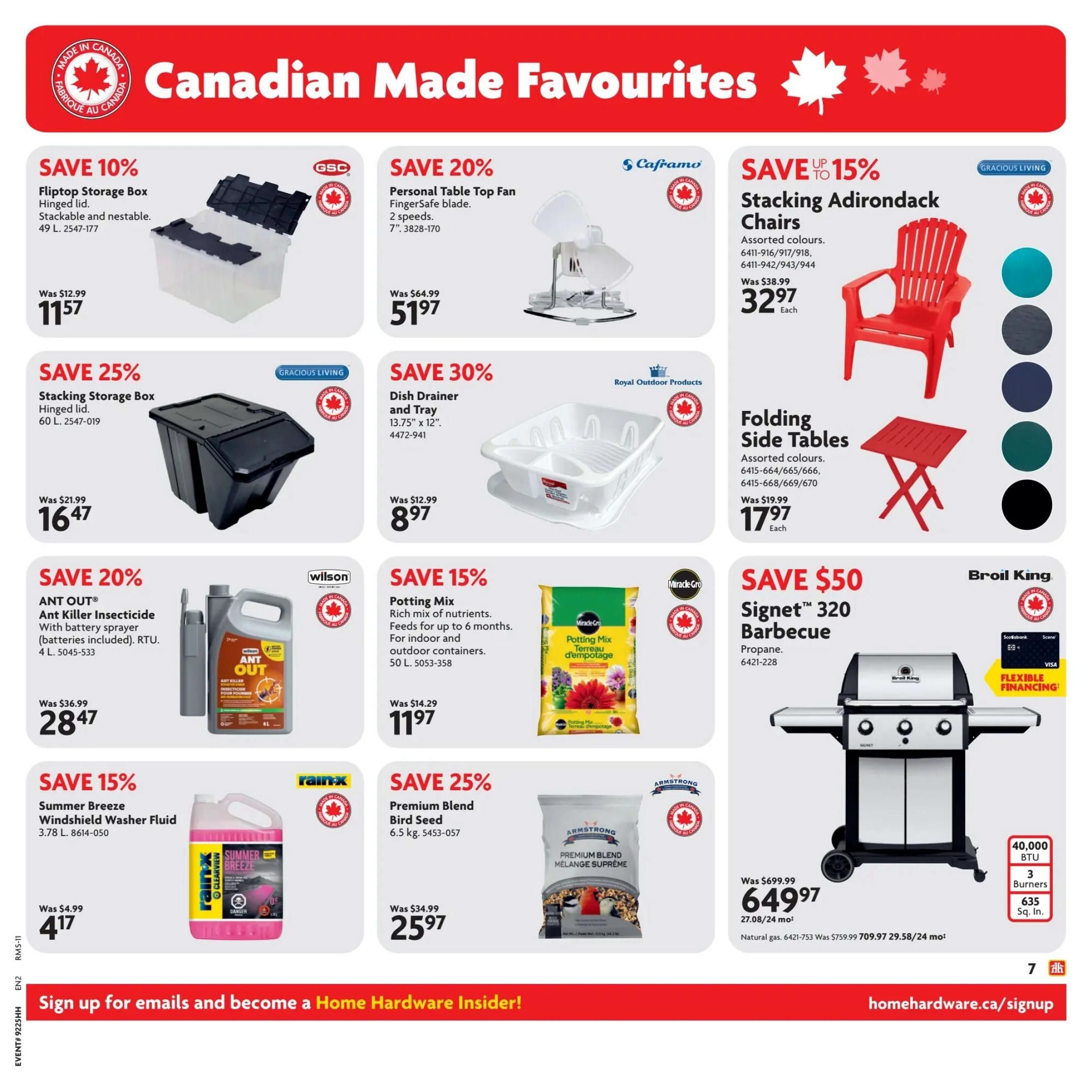 Home Hardware Atlantic Flyer Specials Page 8. Featuring Canadian Made Favourites. Save 10% on GSC Fliptop Storage Box, 49 L, for $11.57. Save 25% on Gracious Living Stacking Storage Box, 60 L, for $16.47. Save 20% on Wilson ANT OUT Ant Killer Insecticide with battery sprayer, 4 L, for $28.47. Save 15% on Rainx Summer Breeze Windshield Washer Fluid, 3.78 L, for $4.17. Save 20% on Caframo Personal Table Top Fan with 2 speeds, 7', for $51.97. Save 30% on Royal Outdoor Products Dish Drainer and Tray, 13.75' x 12', for $8.97. Save 15% on Miracle-Gro Potting Mix, 50 L, for $11.97. Save 25% on Armstrong Premium Blend Bird Seed, 6.5 kg, for $25.97. Save up to 15% on Gracious Living Folding Side Tables in assorted colours, was $19.99, now $17.97 each. Save $50 on Broil King Signet 320 Barbecue, propane, 6421-753, for $649.97. Features 40,000 BTU, 3 burners, and 635 sq. in. cooking surface. Natural gas option available. Sign up for emails and become a Home Hardware Insider at homehardware.ca/signup.