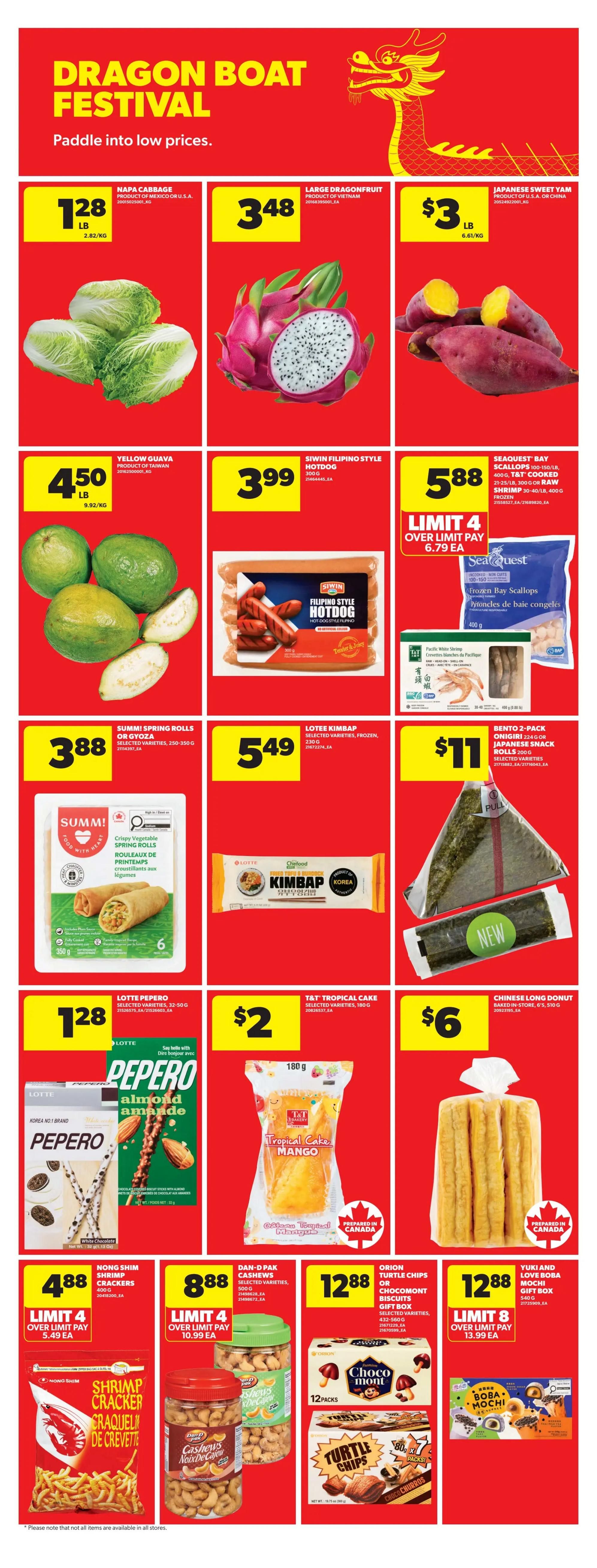 Real Canadian Superstore Dragon Boat Festival specials page 19. Featuring Napa Cabbage for $1.28/lb, Large Dragonfruit for $3.48, and Japanese Sweet Yam for $3/lb. Also available are Yellow Guava for $4.50/lb, Siwin Filipino Style Hotdog for $3.99, and Seaquest Frozen Bay Scallops 100-150/lb for $5.88 with a limit of 4. Summ! Crispy Vegetable Spring Rolls are $3.88, Lottee Kimbap is $5.49, and a Bento 2-pack Onigiri or Japanese Snack Rolls is $11. Lotte Pepero Almond snack sticks are $1.28. T&T Tropical Cake (Mango flavour) is $2. Chinese Long Donuts are $6. Nong Shim Shrimp Cracker is $4.88 with a limit of 4. Dan-Pak Cashews are $8.88 with a limit of 4. Orion Turtle Chips or Chocomont Biscuits Gift Box is $12.88. Yuki and Love Boba Mochi Gift Box is $12.88.
