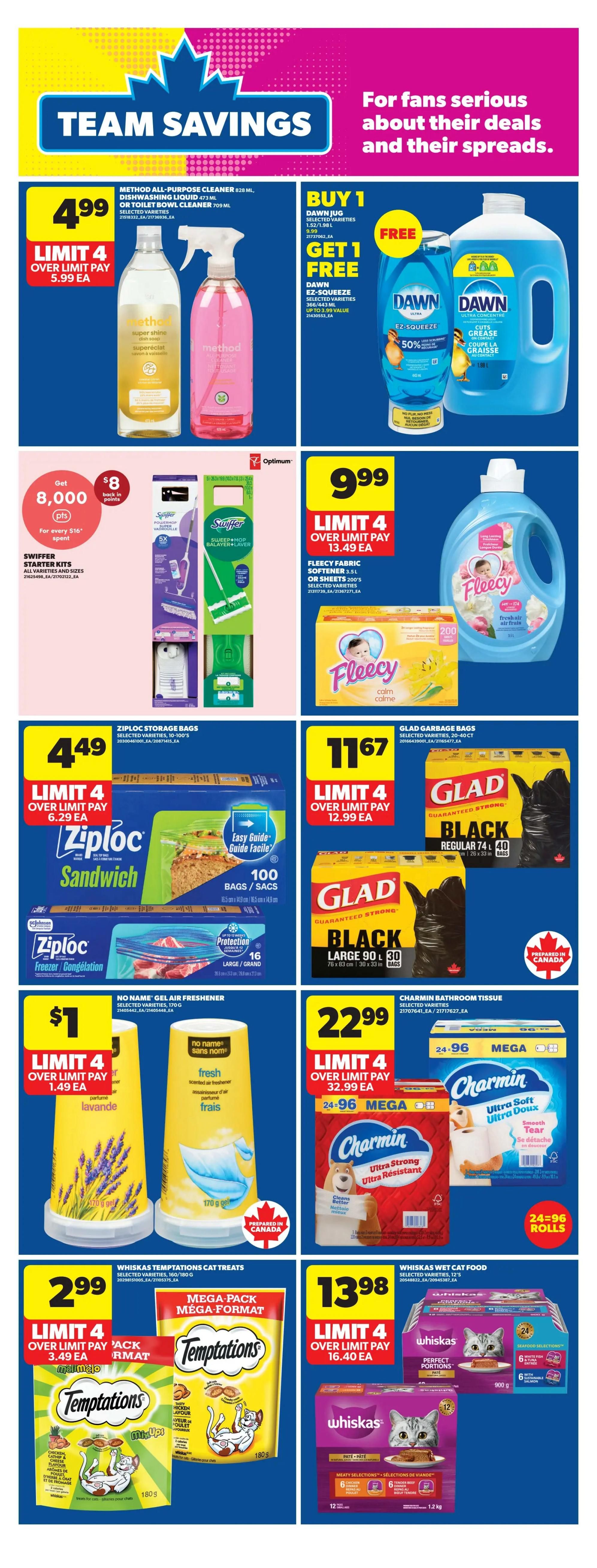 Real Canadian Superstore weekly flyer specials page 28 features Team Savings deals. Get Method All-Purpose Cleaner or Toilet Bowl Cleaner for $4.99, limit 4. Buy 1 Dawn Jug 1.52-1.98 L and get 1 Free Dawn Ez-Squeeze 50% off, up to $3.99 value. Spend $16 on Swiffer Starter Kits and get $8 back in Optimum points. Fleecy Fabric Softener 1.5L or Sheets 200's are $9.99, limit 4. Ziploc Storage Bags, including Sandwich and Freezer varieties, are $4.49, limit 4. Glad Garbage Bags, including Black Regular 74-40 ct and Large 90-30 ct, are $11.67, limit 4. No Name Gel Air Freshener in Lavender or Fresh Scented are $1, limit 4. Charmin Bathroom Tissue, 24-96 Mega Rolls, is $22.99, limit 4. Whiskas Temptations Cat Treats Mega Pack 160/180g are $2.99, limit 4. Whiskas Wet Cat Food Perfect Portions 12x 900g or Meaty Selections 12x 1.2kg are $13.98, limit 4.