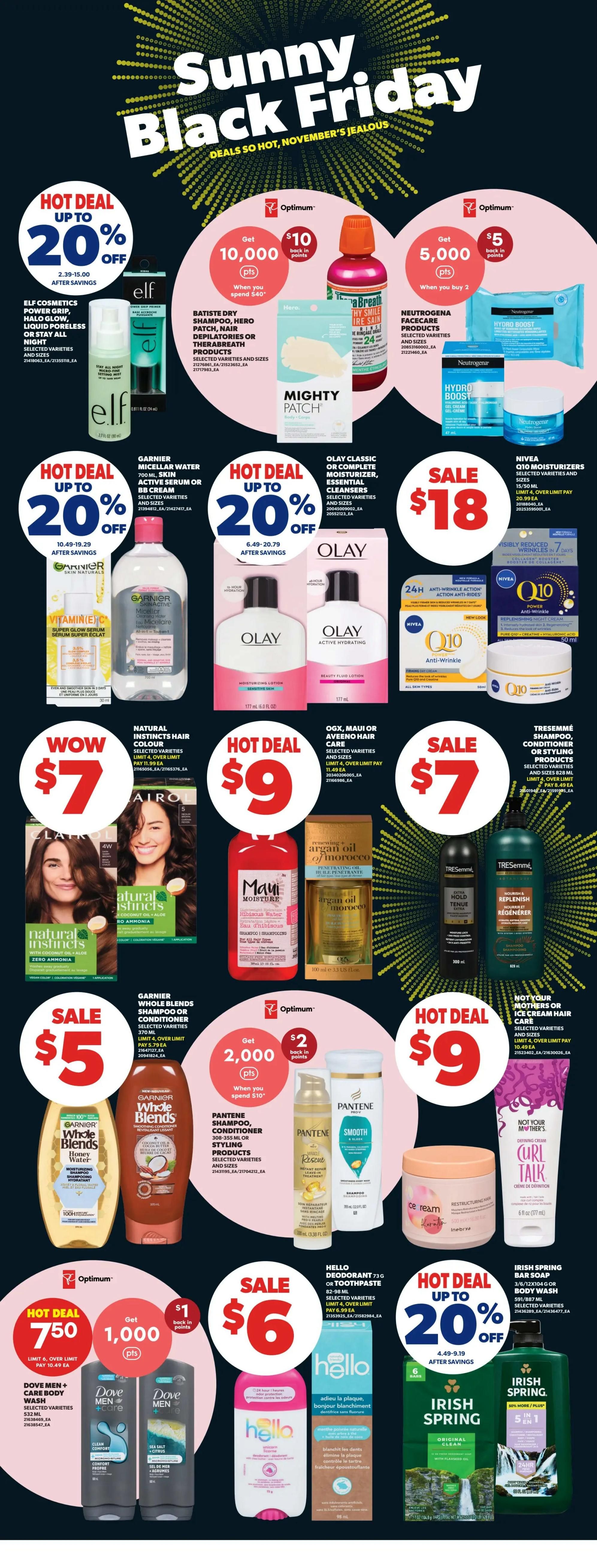 Real Canadian Superstore Sunny Black Friday deals on page 31. Hot deals include up to 20% off Elf Cosmetics Power Grip, Halo Glow, Liquid Poreless or Stay All Night products. Get $10 back in Optimum points when you spend $40 on Batiste Dry Shampoo, Hero Patch, Nair Depilatories or Therabreath products. Mighty Patch is also featured. Neutrogena Hydro Boost products offer $5 back in Optimum points when you buy 2. Garnier Micellar Water, Vitamin C Super Glow Serum, and other Garnier Skin Naturals products are up to 20% off. Olay Classic or Complete Moisturizers and Essential Cleansers are on sale for $18. Nivea Q10 Moisturizers are on sale for $18. Natural Instincts Hair Colour is $7. Maui Moisture or Aveeno Hair Care is on sale for $9. Tresemmé Shampoo, Conditioner or Styling Products are on sale for $7. Get 2,000 Optimum points when you spend $10 on Pantene Shampoo, Conditioner or Styling Products. Hello Deodorant or Toothpaste is on sale for $6. Dove Men+ Care Body Wash is a hot deal with 750 Optimum points when you buy 2, with a limit of 6, over limit pay $10.49 each. Irish Spring Bar Soap or Body Wash is up to 20% off. Not Your Mother's or Ice Cream Hair Cream is $9.
