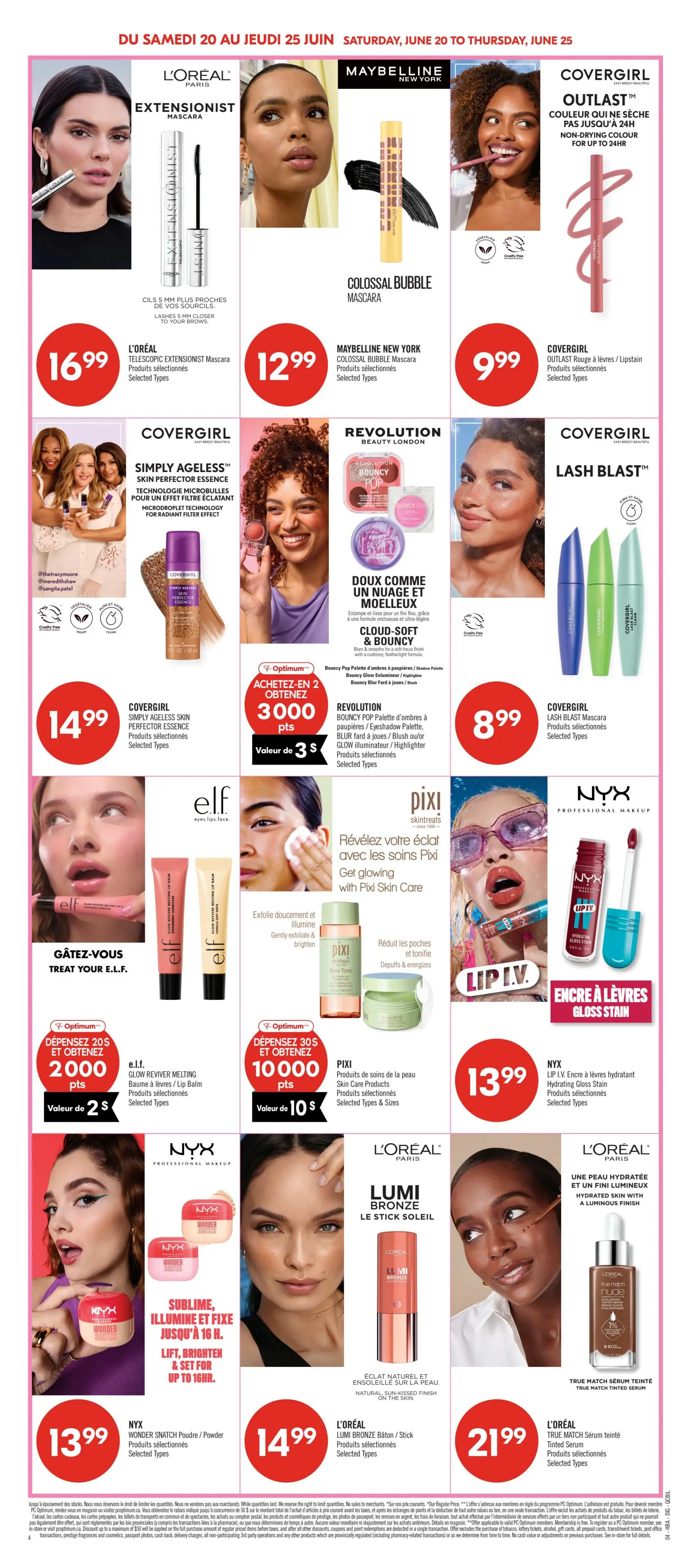 Pharmaprix weekly flyer specials, page 15. Featuring L'Oréal Extensionist Mascara for $16.99. Maybelline New York Colossal Bubble Mascara is $12.99. Covergirl Outlast Colour that doesn't dry for up to 24 hours is $9.99. Covergirl Simply Ageless Skin Perfector Essence is $14.99. Revolution Beauty London Cloud-Soft & Bouncy Blush Pop Palette is available with a spend of $20, get 3000 Optimum points, valued at $3. Covergirl Lash Blast Mascara is $8.99. e.l.f. Glow Reviver Melting Lip Balm is available with a spend of $20, get 2000 Optimum points, valued at $2. Pixi Skintreats products are available with a spend of $30, get 10000 Optimum points, valued at $10. NYX Professional Makeup Lip I.V. Hydrating Gloss Stain is $13.99. NYX Wonder Snatch Powder/Powder Products is $13.99. L'Oréal Lumi Bronze Stick Soleil is $14.99. L'Oréal True Match Serum Tinted Serum is $21.99.