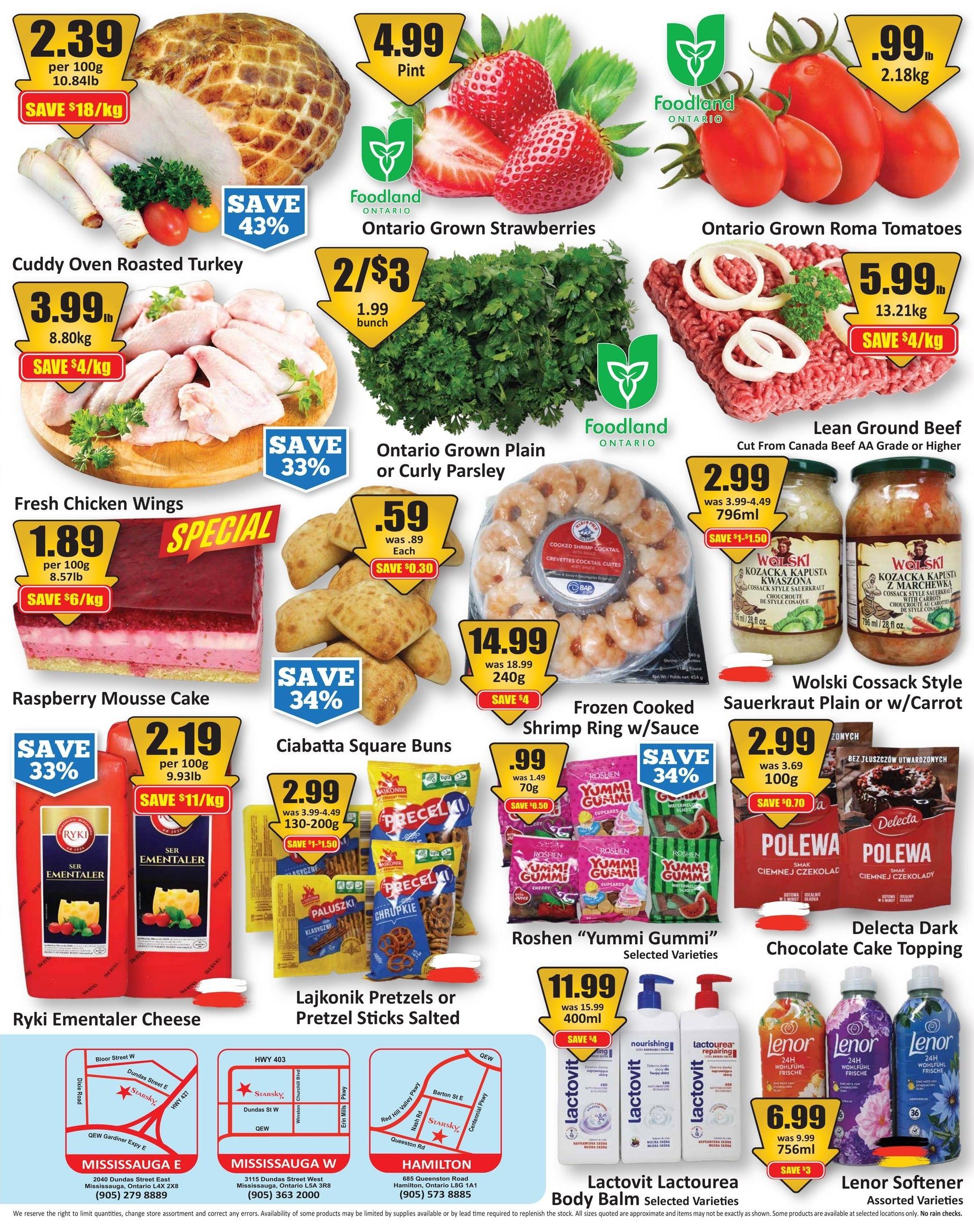 Starsky Weekly Flyer Specials, Page 2. Featuring Cuddy Oven Roasted Turkey at $2.39 per 100g, save $18/kg. Ontario Grown Strawberries are $4.99 per pint. Ontario Grown Roma Tomatoes are $0.99 per 2.18kg. Fresh Chicken Wings are $1.89 per 100g, save $6/kg. Ontario Grown Plain or Curly Parsley is 2 for $3, save $0.30. Lean Ground Beef, cut from Canada Beef AA Grade or higher, is $5.99 per 13.21kg, save $4/kg. Raspberry Mousse Cake is shown. Ciabatta Square Buns are $0.59 each, save $0.30. Frozen Cooked Shrimp Ring with Sauce is $14.99 for 240g, save $4. Wolski Cossack Style Sauerkraut Plain or with Carrot is $2.99 for 796ml, save $1.50. Ryki Emmentaler Cheese is $2.19 per 100g, save $11/kg. Lajkonik Pretzels or Pretzel Sticks Salted are $2.99 for 130-200g, save $1.50. Roshen 'Yummi Gummi' Selected Varieties are $0.99 for 70g, save $0.50. Delecta Dark Chocolate Cake Topping is $2.99 for 100g, save $0.70. Lactovit Lactourea Body Balm Selected Varieties are $11.99 for 400ml, save $4. Lenor Softener Selected Varieties are $6.99 for 756ml, save $3. Also includes store locations for Mississauga East, Mississauga West, and Hamilton.