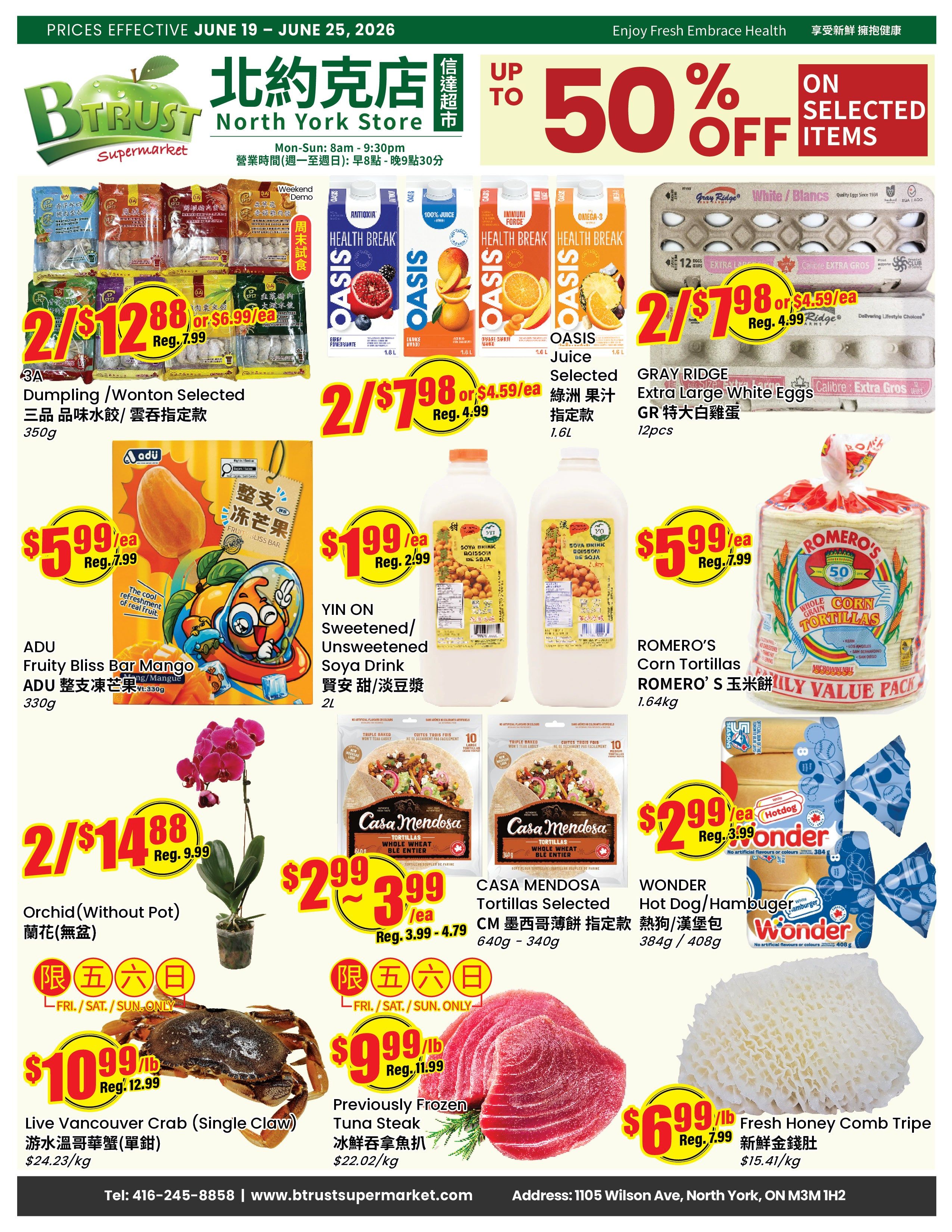 BTrust Supermarket weekly flyer specials for North York, effective June 19 - June 25, 2026. Featuring up to 50% off selected items. Highlights include 3A Dumpling/Wonton Selected for 2/$12.88 (reg. $6.99/ea), Oasis Juice Selected for 2/$7.98 (reg. $4.59/ea), and Gray Ridge Extra Large White Eggs for 2/$7.98 (reg. $4.99/ea). Also featured are ADU Fruity Bliss Bar Mango for $5.99/ea (reg. $7.99), YIN ON Sweetened/Unsweetened Soya Drink for $1.99/ea (reg. $2.99), and ROMERO'S Corn Tortillas for $5.99/ea (reg. $7.99). Special offers valid Fri/Sat/Sun only include Orchid (Without Pot) for 2/$14.88 (reg. $9.99), Live Vancouver Crab (Single Claw) for $10.99/lb (reg. $12.99), Casa Mendosa Tortillas Selected for 2/$2.99 - $3.99/ea (reg. $3.99 - $4.79), Previously Frozen Tuna Steak for $9.99/lb (reg. $11.99), Wonder Hot Dog/Hamburger for $2.99/ea (reg. $3.99), and Fresh Honey Comb Tripe for $6.99/lb (reg. $7.99).