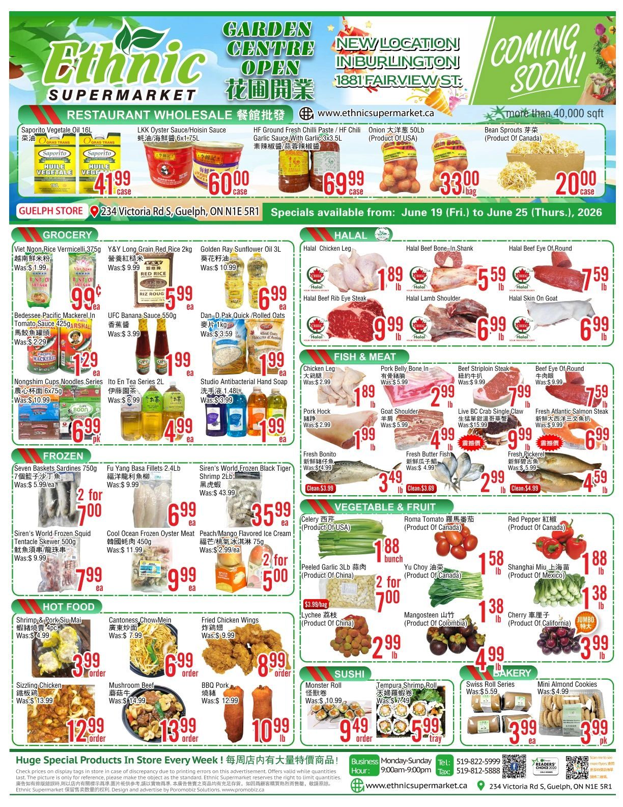 Ethnic Supermarket flyer valid from June 19 to June 25, 2026. The flyer highlights a new Garden Centre opening and a new location coming soon in Burlington at 1881 Fairview St. The Guelph store at 234 Victoria Rd. S features restaurant wholesale specials including Saporito Vegetable Oil 16L for $41.99 per case (was $49.99), LKK Oyster Sauce/Hoisin Sauce 6x1.75L for $60.00 per case (was $79.99), HF Ground Fresh Chili Paste / HF Chili Garlic Sauce with Garlic 3x3.5L for $69.99 per case (was $89.99), Onion 50lb (Product of USA) for $33.00 per bag (was $39.99), and Bean Sprouts (Product of Canada) for $20.00 per case (was $24.99). The Grocery section includes Viet Ngon Rice Vermicelli 375g for $0.99 each (was $1.99), Y&Y Long Grain Red Rice 2kg for $5.99 each (was $9.99), Golden Ray Sunflower Oil 3L for $6.99 each (was $10.99), Bedessee Pacific Mackerel in Tomato Sauce 425g for $1.29 each (was $2.29), UFC Banana Sauce 550g for $1.99 each (was $3.99), Dan-D-Pak Quick/Rolled Oats 1kg for $1.99 each (was $3.59), Nongshim Cups Noodles Series 6x75g for $6.99 per pack (was $10.99), Ito En Tea Series 2L for $4.99 each (was $7.99), and Studio Antibacterial Hand Soap 1.48L for $1.99 each (was $3.99). The Halal section offers Chicken Leg for $1.89 per lb (was $2.99), Beef Bone-In Shank for $5.59 per lb (was $7.99), Beef Eye Of Round for $7.59 per lb (was $9.99), Beef Rib Eye Steak for $9.99 per lb (was $12.99), Lamb Shoulder for $6.99 per lb (was $9.99), and Skin On Goat for $6.99 per lb (was $9.99). The Fish & Meat section features Chicken Leg for $1.89 per lb (was $2.99), Pork Belly Bone In for $2.99 per lb (was $5.99), Beef Striploin Steak for $7.99 per lb (was $11.99), Beef Eye Of Round for $7.59 per lb (was $9.99), Pork Hock for $1.99 per lb (was $2.99), Goat Shoulder for $4.99 per lb (was $7.99), Live BC Crab Single Claw for $9.99 per lb (was $15.99), Fresh Atlantic Salmon Steak for $6.99 per lb (was $14.99), Fresh Bonito for $3.49 per lb (was $4.99), Fresh Butter Fish for $2.99 per lb (was $4.99), and Fresh Pickerel for $4.59 per lb (was $5.99). The Frozen section includes Seven Baskets Sardines 750g at 2 for $7.00 (was $5.99 each), Fu Yang Basa Fillets 2.4lb for $6.99 (was $9.99), Siren's World Frozen Black Tiger Shrimp 2lb for $35.99 (was $43.99), Siren's World Frozen Squid Tentacle Skewer 500g for $7.99 each (was $9.99), Cool Ocean Frozen Oyster Meat 450g for $9.99 each (was $11.99), and Peach/Mango Flavored Ice Cream 75g at 2 for $5.00 (was $2.99 each). The Vegetable & Fruit section offers Celery (Product of USA) for $1.88 per bunch, Roma Tomato (Product of Canada) for $1.58 per lb, Red Pepper (Product of Canada) for $1.88 per lb, Peeled Garlic 3lb (Product of China) at 2 for $7.00 (was $3.99 per bag), Yu Choy (Product of Canada) for $1.38 per lb, Shanghai Miu (Product of Mexico) for $1.88 per lb, Lychee (Product of China) for $2.99 per lb, Mangosteen (Product of Colombia) for $4.99 per lb, and Jumbo Cherry (Product of California) for $3.99 per lb. The Hot Food section features Shrimp & Pork Siu Mai 4pc for $3.99 per order (was $4.99), Cantonese Chow Mein for $6.99 per order (was $7.99), Fried Chicken Wings for $8.99 per order (was $9.99), Sizzling Chicken for $12.99 per order (was $13.99), Mushroom Beef for $13.99 per order (was $14.99), and BBQ Pork for $10.99 per lb (was $12.99). The Sushi section has Monster Roll for $9.49 per order (was $10.99) and Tempura Shrimp Roll for $5.99 per tray (was $7.99). The Bakery section includes Swiss Roll Series for $3.99 each (was $5.59) and Mini Almond Cookies for $3.99 per pack (was $4.99). The flyer concludes with store information, including business hours and contact details.