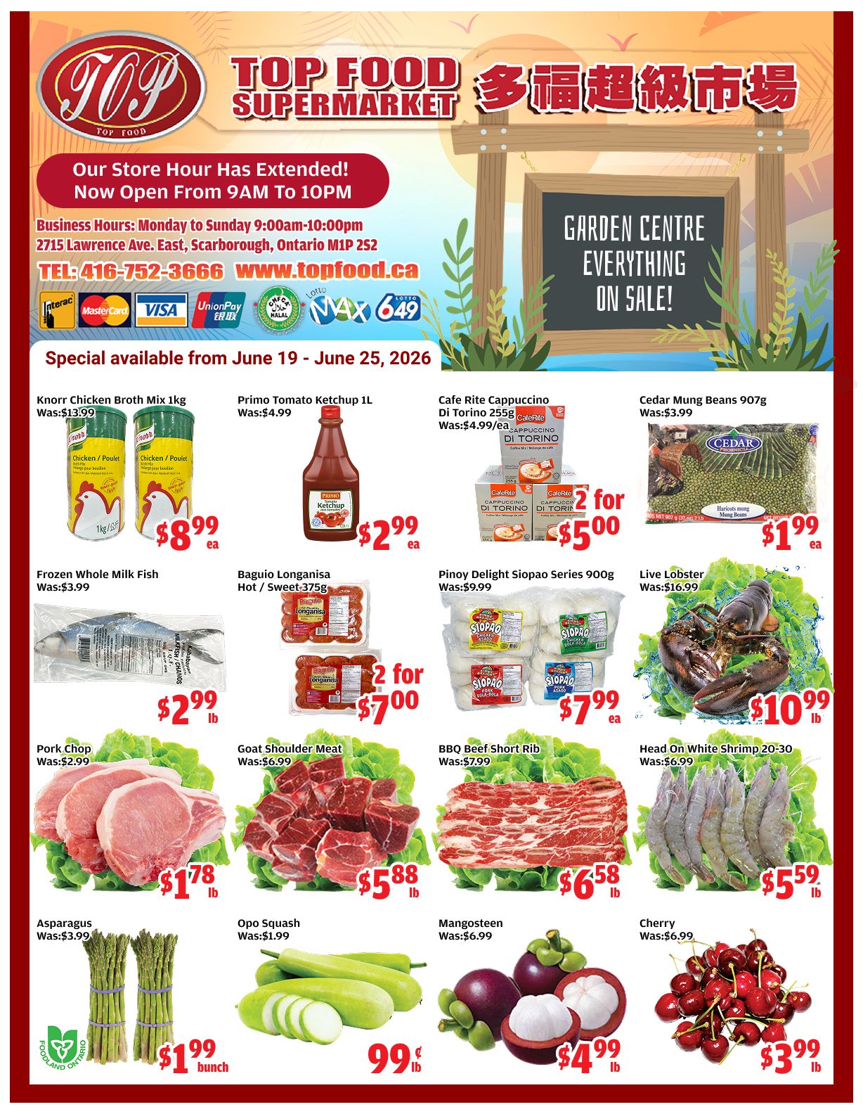 Top Food Supermarket weekly flyer specials from June 19 to June 25, 2026. Featured items include Knorr Chicken Broth Mix 1kg for $8.99 each, originally $13.99. Primo Tomato Ketchup 1L is $2.99 each, originally $4.99. Cafe Rite Cappuccino Di Torino 255g is 2 for $5.00, originally $4.99 each. Cedar Mung Beans 907g are $1.99 each, originally $3.99. Frozen Whole Milk Fish is $2.99 per lb, originally $3.99. Baguio Longanisa Hot/Sweet 375g is 2 for $7.00. Pinoy Delight Siopao Series 900g is $7.99 each, originally $9.99. Live Lobster is $10.99 per lb, originally $16.99. Pork Chop is $1.78 per lb, originally $2.99. Goat Shoulder Meat is $5.88 per lb, originally $6.99. BBQ Beef Short Rib is $6.58 per lb, originally $7.99. Head On White Shrimp 20-30 is $5.59 per lb, originally $6.99. Asparagus is $1.99 per bunch, originally $3.99. Opo Squash is 99 cents per lb. Mangosteen is $4.99 per lb, originally $6.99. Cherries are $3.99 per lb, originally $6.99. The store hours are extended, now open from 9 AM to 10 PM, with business hours Monday to Sunday 9:00 AM to 10:00 PM. The store is located at 2715 Lawrence Ave. East, Scarborough, Ontario M1P 2S2. Their phone number is 416-752-3666 and website is www.topfood.ca. They accept Interac, Mastercard, Visa, UnionPay, Halal, Lotto, and Max 649.
