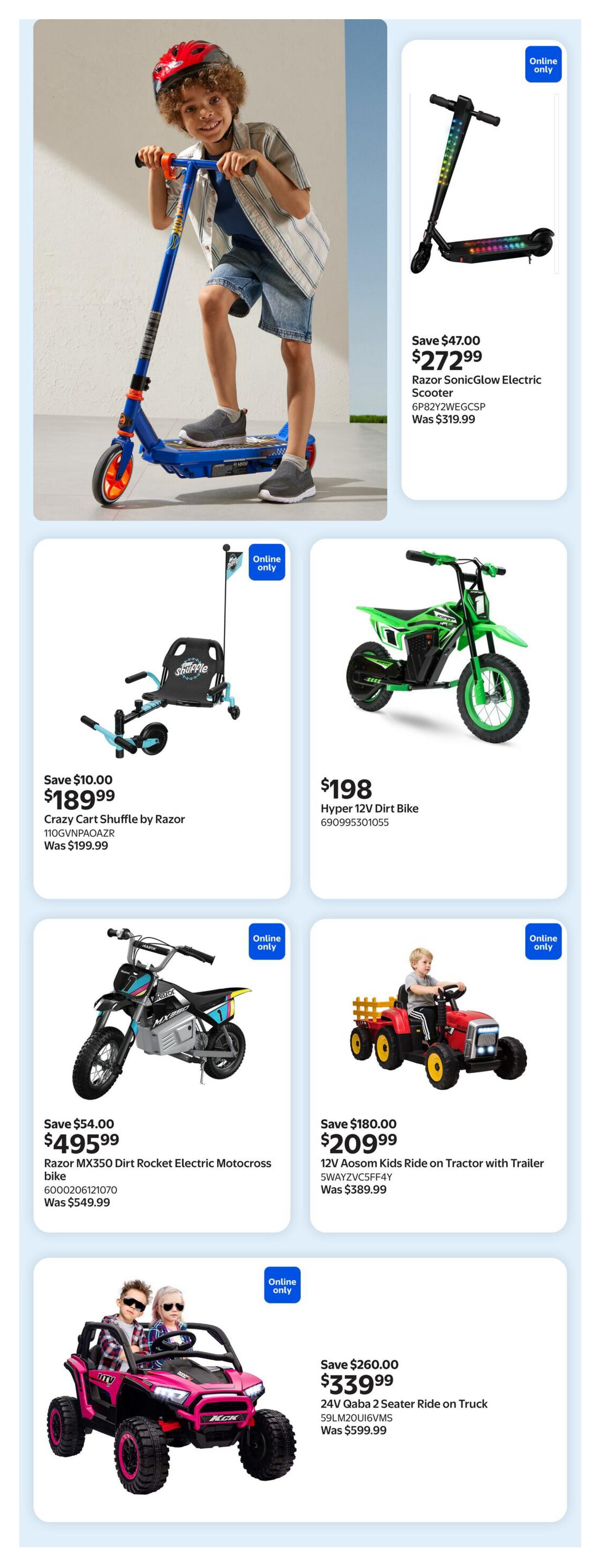 Walmart Canada Summer Outdoor Guide, Page 13. Features a young boy on a blue scooter. Online exclusive deals include: Razor SonicGlow Electric Scooter for $272.99, saving $47.00 from $319.99. Crazy Cart Shuffle by Razor for $189.99, saving $10.00 from $199.99. Hyper 12V Dirt Bike for $198. 12V Aosom Kids Ride on Tractor with Trailer for $209.99, saving $180.00 from $389.99. Razor MX350 Dirt Rocket Electric Motocross Bike for $495.99, saving $54.00 from $549.99. 24V Qaba 2 Seater Ride on Truck for $339.99, saving $260.00 from $599.99.