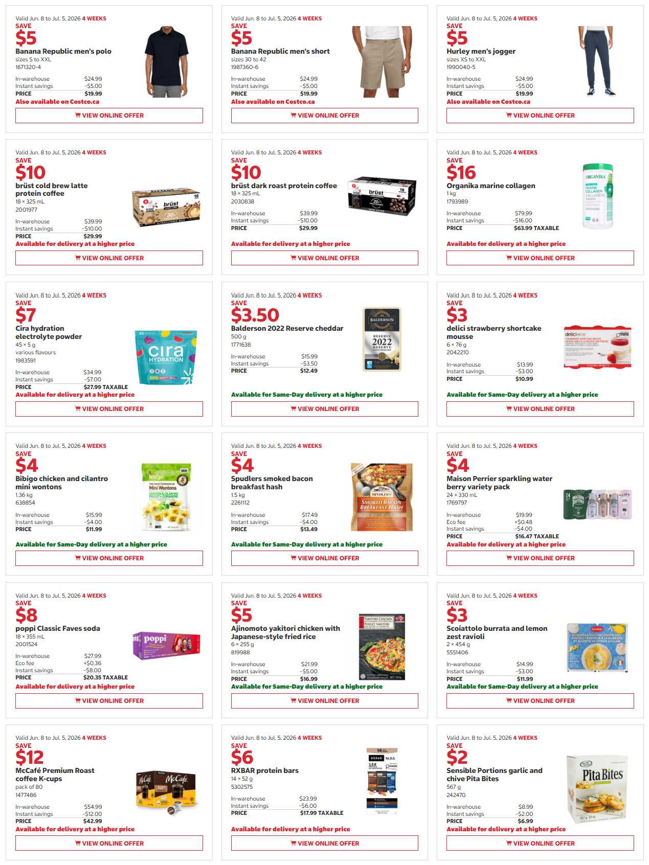 Costco Monthly Savings flyer, page 3. Save $5 on Banana Republic men's polo shirts, sizes S to XXL, now $19.99. Save $5 on Banana Republic men's short, sizes 30 to 42, now $19.99. Save $5 on Hurley men's jogger, sizes XS to XXL, now $19.99. Save $10 on Brüst cold brew latte protein coffee, 18 x 325 mL, now $29.99. Save $10 on Brüst dark roast protein coffee, 18 x 325 mL, now $29.99. Save $16 on Organika marine collagen, 1 kg, now $63.99 taxable. Save $7 on Cira hydration electrolyte powder, 45 x 5 g, various flavours, now $27.99 taxable. Save $3.50 on Balderson 2022 Reserve cheddar, 500 g, now $12.49. Save $3 on delici strawberry shortcake mousse, 6 x 76 g, now $10.99. Save $4 on Bibigo chicken and cilantro mini wontons, 1.36 kg, now $11.99. Save $4 on Spudlers smoked bacon breakfast hash, 1.5 kg, now $13.49. Save $4 on Maison Perrier sparkling water berry variety pack, 24 x 330 mL, now $16.47 taxable. Save $8 on poppi Classic Faves soda, 18 x 355 mL, now $20.35 taxable. Save $5 on Ajinomoto yakitori chicken with Japanese-style fried rice, 6 x 255 g, now $16.99. Save $3 on Sciolattolo burrata and lemon zest ravioli, 2 x 454 g, now $11.99. Save $12 on McCafé Premium Roast coffee K-cups, pack of 80, now $42.99. Save $6 on RXBAR protein bars, 14 x 52 g, now $17.99 taxable. Save $2 on Sensible Portions garlic and chive Pita Bites, 567 g, now $6.99.