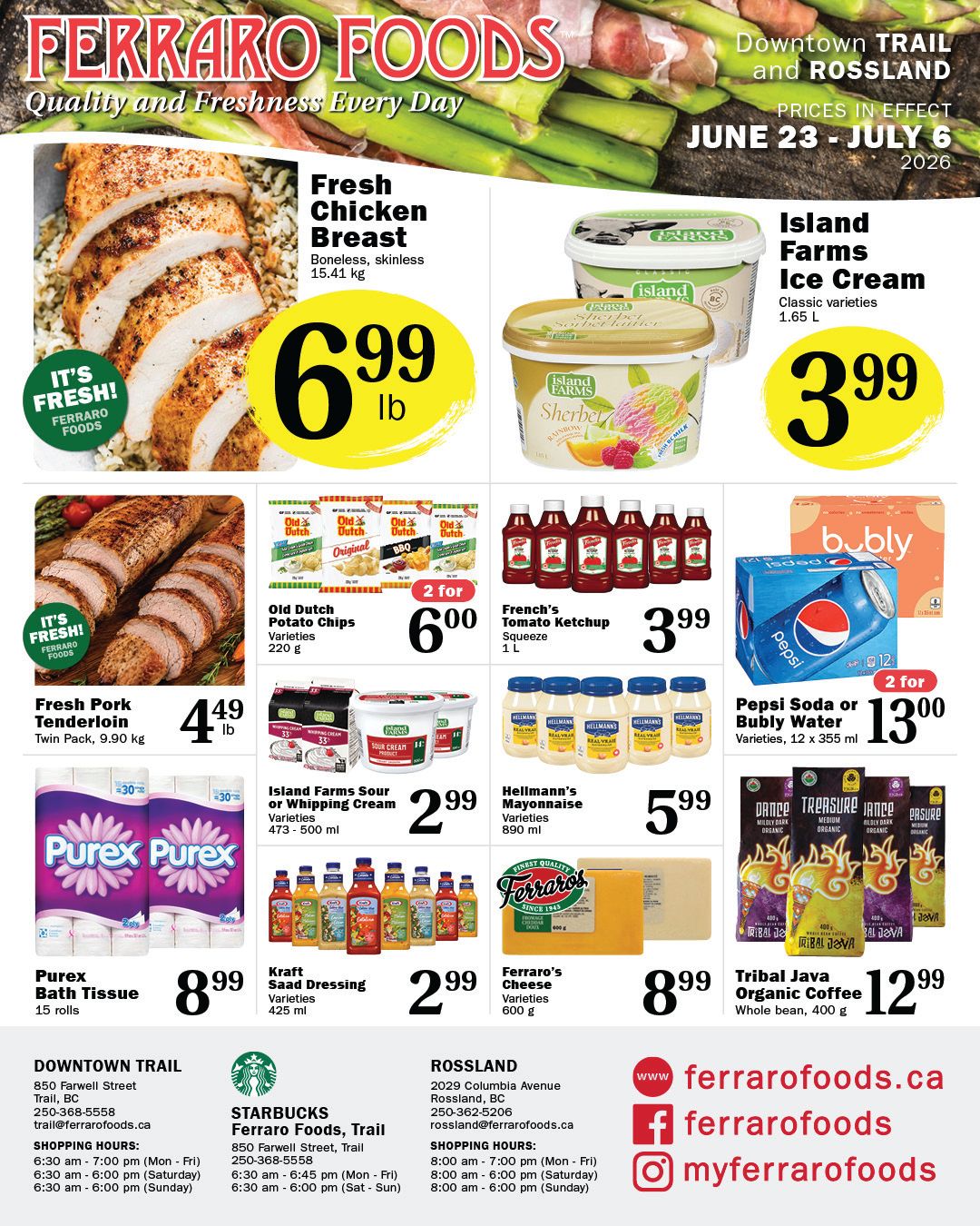 Ferraro Foods flyer featuring quality and freshness. The top left highlights Fresh Chicken Breast, boneless and skinless, for $6.99 per lb. Next, Island Farms Ice Cream, classic varieties, 1.65 L, is priced at $3.99. Below, Fresh Pork Tenderloin, twin pack, is available for $4.49 per lb. Old Dutch Potato Chips, 220 g varieties, are 2 for $6.00. French's Tomato Ketchup, 1 L squeeze bottle, is $3.99. Pepsi Soda or Bubly Water, 12 x 355 ml varieties, are 2 for $13.00. Island Farms Sour or Whipping Cream, 473-500 ml varieties, are $2.99. Hellmann's Mayonnaise, 890 ml varieties, is $5.99. Purex Bath Tissue, 15 rolls, is $8.99. Kraft Salad Dressing, 425 ml varieties, is $2.99. Ferraro's Cheese, 600 g varieties, is $8.99. Finally, Tribal Java Organic Coffee, whole bean, 400 g, is $12.99. Prices are in effect from June 23 to July 6, 2026, for Downtown Trail and Rossland locations.