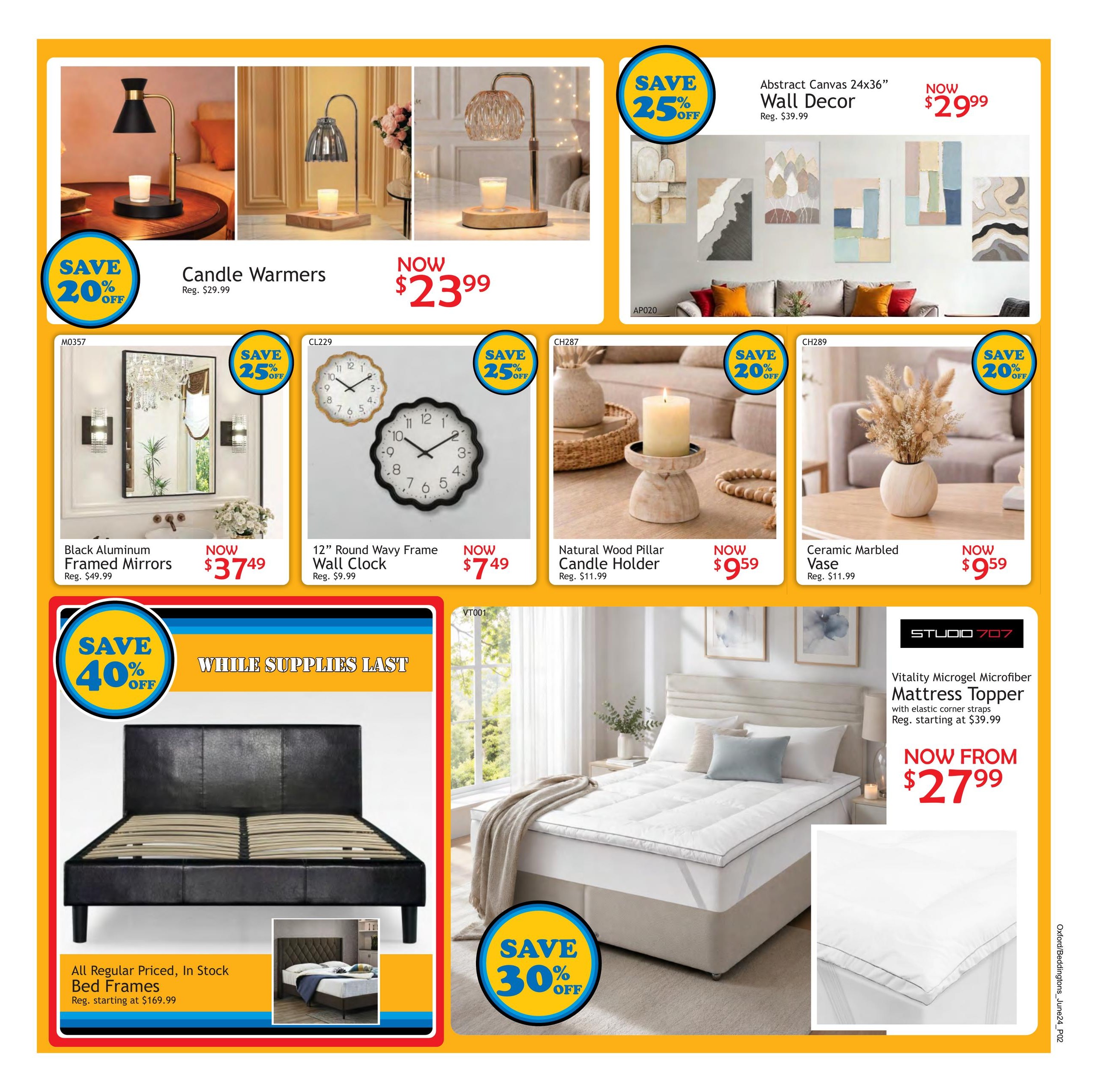 Beddington's flyer specials page 2 features a variety of home decor and bedding items. Save 20% on Candle Warmers, now $23.99, regular $29.99. Abstract Canvas 24x36' Wall Decor is now $29.99, regular $39.99. Save 25% on Black Aluminum Framed Mirrors, now $37.49, regular $49.99. Also save 25% on a 12' Round Wavy Frame Wall Clock, now $7.49, regular $9.99. Get a Natural Wood Pillar Candle Holder for $9.59, regular $11.99, and a Ceramic Marbled Vase for $9.59, regular $11.99. Save 40% on all regular priced, in-stock Bed Frames, starting at $169.99. Save 30% on Vitality Microgel Microfiber Mattress Toppers with elastic corner straps, now from $27.99, regular starting at $39.99.
