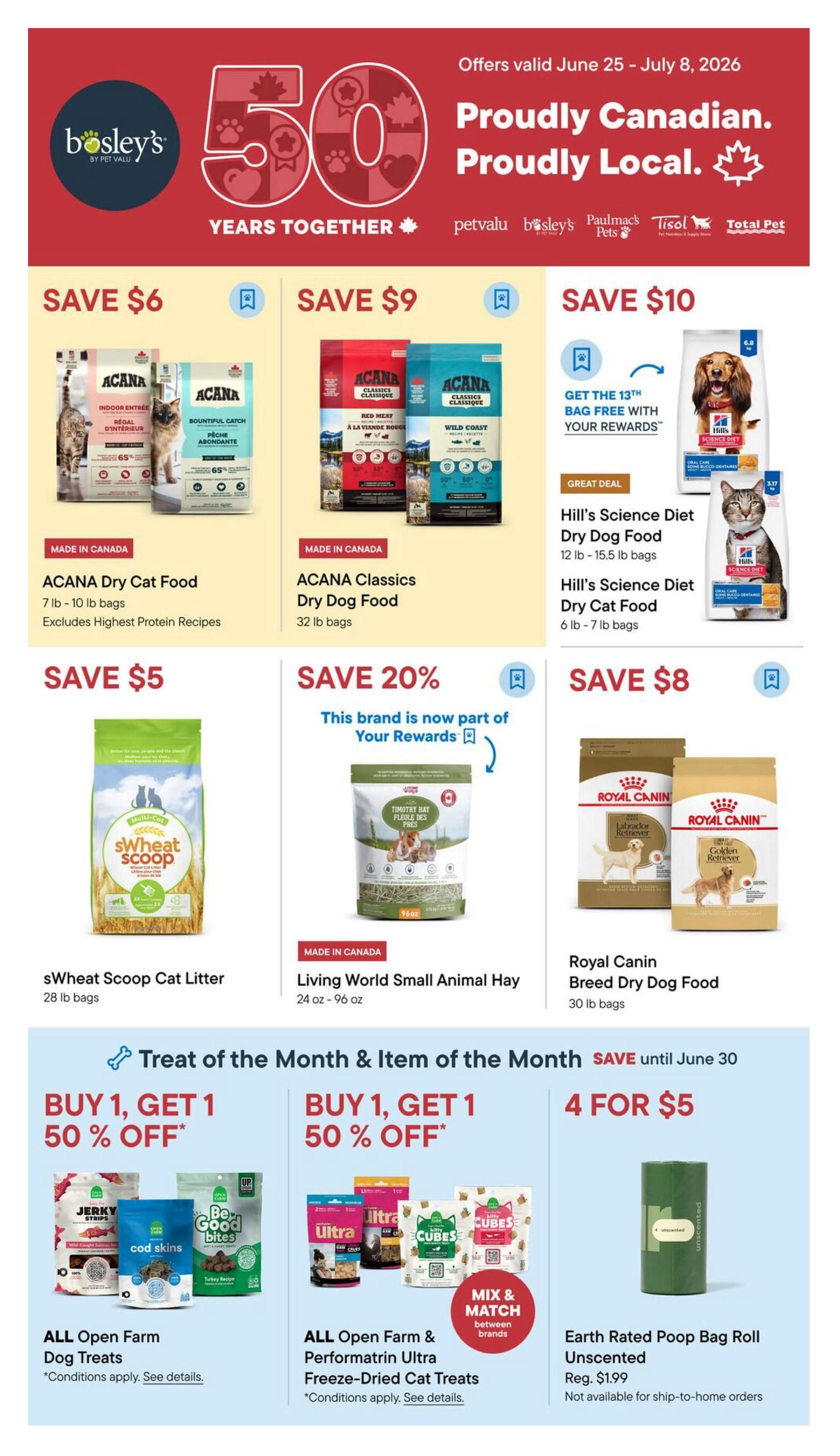 Bosley's flyer specials, proudly Canadian and proudly local, celebrating 50 years together. Offers valid June 25 - July 8, 2026. Featured products include: Save $6 on ACANA Dry Cat Food (7 lb - 10 lb bags, excludes highest protein recipes), Save $9 on ACANA Classics Dry Dog Food (32 lb bags). Save $10 on Hill's Science Diet Dry Dog Food (12 lb - 15.5 lb bags and 6 lb - 7 lb bags), with a great deal to get the 13th bag free with your rewards. Save $5 on sWheat Scoop Cat Litter (28 lb bags). Save 20% on Living World Small Animal Hay (24 oz - 96 oz), now part of Your Rewards. Save $8 on Royal Canin Breed Dry Dog Food (30 lb bags). Treat of the Month & Item of the Month specials valid until June 30: Buy 1, Get 1 50% off on ALL Open Farm Dog Treats and ALL Open Farm & Performatrin Ultra Freeze-Dried Cat Treats (mix and match between brands). Also, 4 for $5 on Earth Rated Poop Bag Roll Unscented (regularly $1.99, not available for ship-to-home orders).
