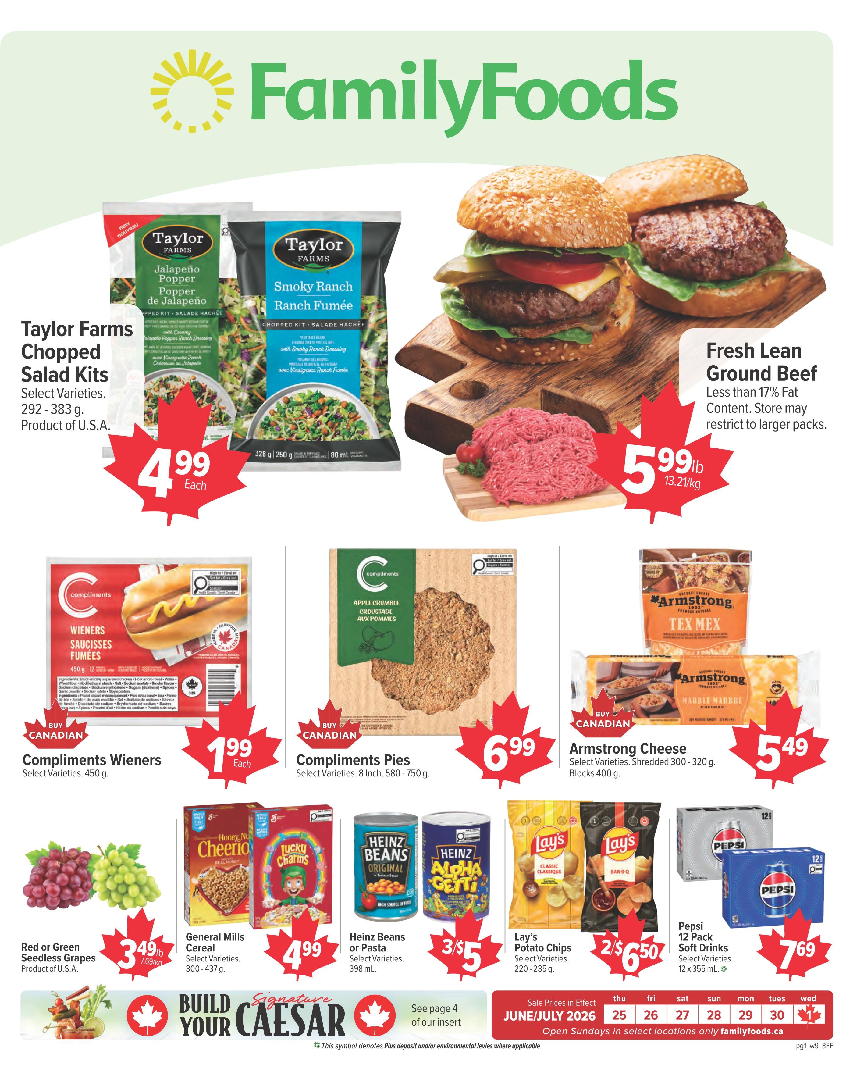 Family Foods weekly flyer specials page 1. Featuring Taylor Farms Chopped Salad Kits in select varieties, 292-383 g, product of U.S.A., for $4.99 each. Fresh Lean Ground Beef, less than 17% fat content, is $5.99 lb (13.21/kg). Compliments Wieners, select varieties, 450 g, are $1.99 each. Compliments Pies, select varieties, 8 inch, 580-750 g, are $6.99. Armstrong Cheese, select varieties, shredded 300-320 g or blocks 400 g, are $5.49. Red or Green Seedless Grapes, product of U.S.A., are $3.49 lb (7.69/kg). General Mills Cereal, select varieties, 300-437 g, and Lucky Charms cereal are $4.99. Heinz Beans or Pasta, select varieties, 398 mL, are 3 for $5. Lay's Potato Chips, select varieties, 220-235 g, are 2 for $6.50. Pepsi 12 Pack Soft Drinks, select varieties, 12 x 355 mL, are $7.69. Sale prices are in effect June 25 to July 1, 2026. Open Sundays in select locations only. Visit familyfoods.ca.