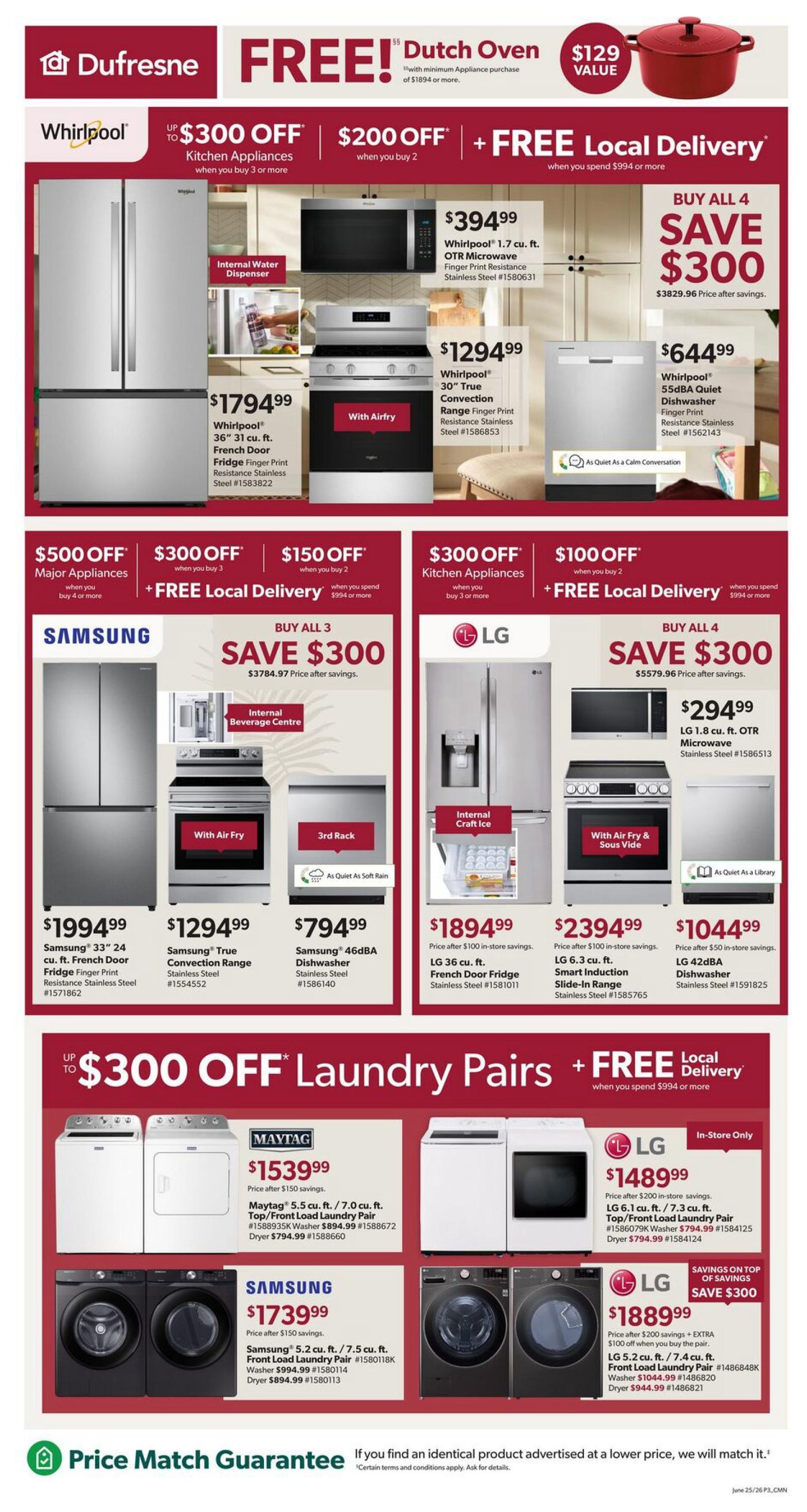 Dufresne Furniture flyer specials page 3. Get a FREE Dutch Oven with a minimum appliance purchase of $1894 or more, valued at $129. Whirlpool offers up to $300 off Kitchen Appliances when you buy 3 or more, $200 off when you buy 2, plus FREE Local Delivery when you spend $994 or more. Featured Whirlpool appliances include a 36 cu. ft. French Door Fridge for $1794.99, a 1.7 cu. ft. OTR Microwave for $394.99, and a 30' True Convection Range for $1294.99. Also available is a Whirlpool 55dBA Quiet Dishwasher for $644.99. Samsung offers $500 off Major Appliances when you buy 4 or more, $300 off when you buy 3, and $150 off when you spend $994 or more, plus FREE Local Delivery. Featured Samsung appliances include a 33' French Door Fridge for $1994.99, a True Convection Range for $1294.99, and a 46dBA Dishwasher for $794.99. LG offers $300 off Kitchen Appliances when you buy 3 or more, plus FREE Local Delivery when you spend $994 or more. Featured LG appliances include a French Door Fridge for $1894.99, a 1.8 cu. ft. OTR Microwave for $294.99, a 6.3 cu. ft. Smart Induction Slide-In Range for $2394.99, and a 42dBA Dishwasher for $1044.99. Save up to $300 on Laundry Pairs with FREE Local Delivery when you spend $994 or more. Maytag 5.5 cu. ft. / 7.0 cu. ft. Top/Front Load Laundry Pair is $1539.99, with Washer at $894.99 and Dryer at $794.99. Samsung 5.2 cu. ft. / 7.5 cu. ft. Front Load Laundry Pair is $1739.99, with Washer at $994.99 and Dryer at $894.99. LG 6.1 cu. ft. / 7.3 cu. ft. Top/Front Load Laundry Pair is $1489.99 (in-store only). LG 5.2 cu. ft. / 7.4 cu. ft. Front Load Laundry Pair is $1889.99, with savings of $300 on top of savings when you buy the pair, plus an extra $100 off when you buy the pair. This flyer is valid from June 25 to July 15, 2026.