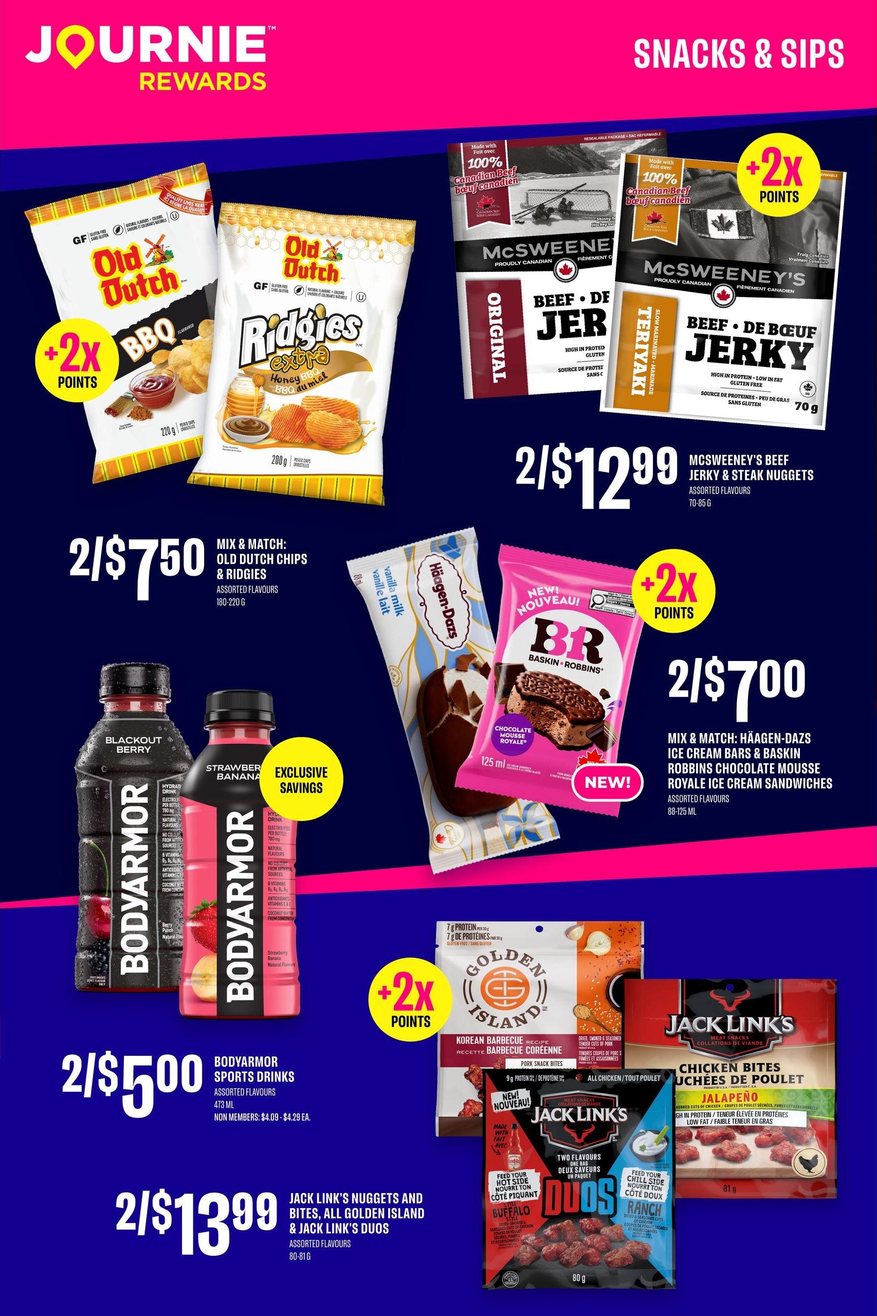 On the Run flyer page 3 features snacks and sips with Journie Rewards. Get 2 for $7.50 on Old Dutch Chips and Old Dutch Riddgies in assorted flavours (180-220g). Enjoy 2 for $12.99 on McSweeney's Beef Jerky & Steak Nuggets in assorted flavours (70-85g), with 2x points. Also, get 2 for $7.00 when you mix and match Häagen-Dazs Ice Cream Bars and Baskin Robbins Chocolate Mousse Royale Ice Cream Sandwiches (88-125ml), with 2x points and a new item. Bodyarmor Sports Drinks are 2 for $5.00 (473ml) in assorted flavours. Jack Link's Nuggets and Bites, All Golden Island & Jack Link's Duos are 2 for $13.99 (80-81g) in assorted flavours. Plus, earn 2x points on Golden Island Korean Barbecue Recipe Pork Snack Bites.