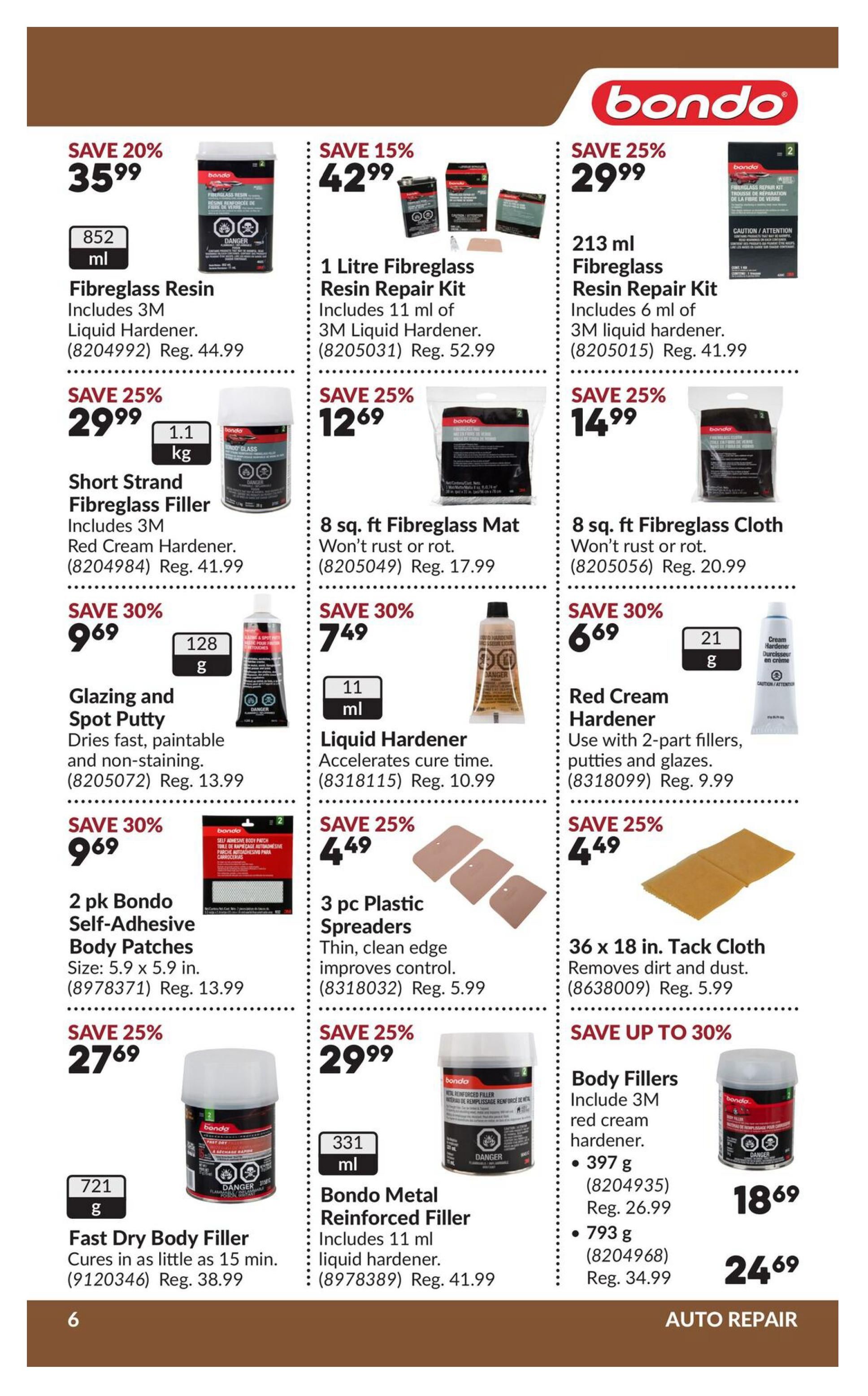 Princess Auto flyer specials page 11 features Bondo auto repair products. Save 20% on 852 ml Fibreglass Resin with 3M Liquid Hardener for $35.99 (Reg. $44.99). Save 15% on a 1 Litre Fibreglass Resin Repair Kit including 11 ml of 3M Liquid Hardener for $42.99 (Reg. $52.99). Save 25% on 213 ml Fibreglass Resin Repair Kit with 6 ml of 3M Liquid Hardener for $29.99 (Reg. $41.99). Get Short Strand Fibreglass Filler for $29.99 (Reg. $41.99). Save 25% on 8 sq. ft Fibreglass Mat for $12.69 (Reg. $17.99) and 8 sq. ft Fibreglass Cloth for $14.99 (Reg. $20.99). Save 30% on 128 g Glazing and Spot Putty for $9.69 (Reg. $13.99) and 11 ml Liquid Hardener for $7.49 (Reg. $10.99). Save 30% on 21 g Red Cream Hardener for $6.69 (Reg. $9.99). Also available are 2 pk Bondo Self-Adhesive Body Patches (5.9 x 5.9 in.) for $9.69 (Reg. $13.99), 3 pc Plastic Spreaders for $4.49 (Reg. $5.99), and 36 x 18 in. Tack Cloth for $4.49 (Reg. $5.99). Save 25% on 721 g Fast Dry Body Filler for $27.69 (Reg. $38.99) and 331 ml Bondo Metal Reinforced Filler for $29.99 (Reg. $41.99). Body Fillers are up to 30% off, including 397 g for $18.69 (Reg. $26.99) and 793 g for $24.69 (Reg. $34.99).