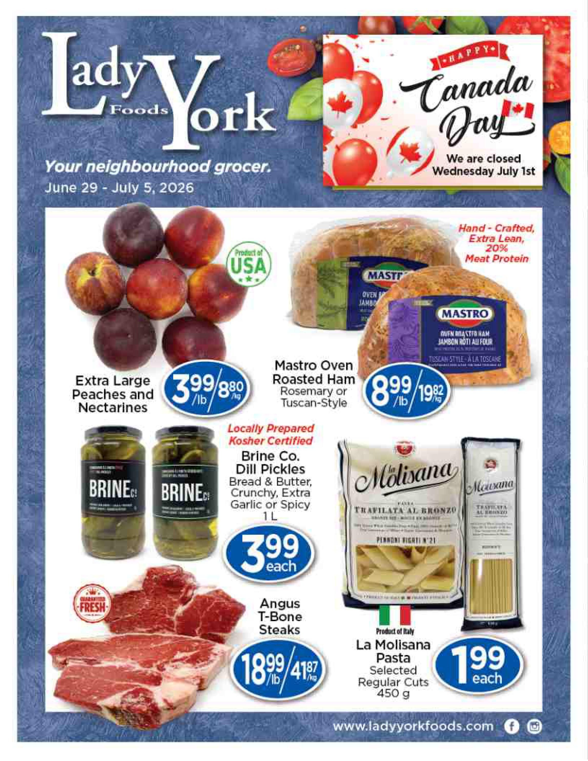 Lady York Foods weekly flyer specials from June 29 to July 5, 2026. Features Extra Large Peaches and Nectarines for $3.99/lb. Mastro Oven Roasted Ham, Rosemary or Tuscan-Style, is $8.99/lb. Locally Prepared Kosher Certified Brine Co. Dill Pickles (Bread & Butter, Crunchy, Extra Garlic or Spicy) are $3.99 each. Angus T-Bone Steaks are $18.99/lb. La Molisana Pasta, Selected Regular Cuts, 450g, is $1.99 each. The store will be closed on Wednesday, July 1st for Canada Day.