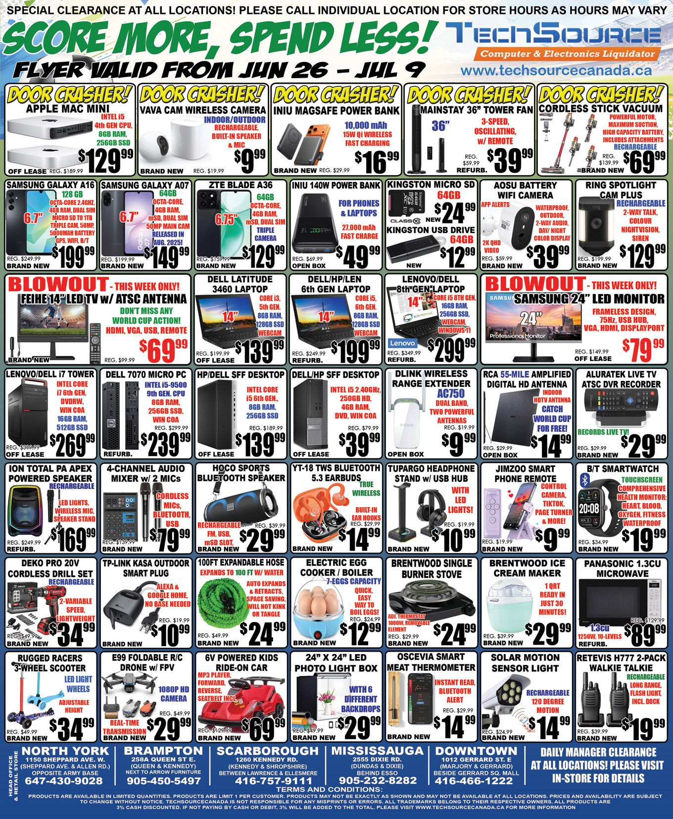 TechSource flyer valid from June 26 to July 9, featuring computer and electronics specials. The banner promotes 'Score More, Spend Less!' with special clearance at all locations. Door Crasher deals include an Apple Mac Mini (Intel i5, 8GB RAM, 256GB SSD, off lease) for $129.99 (regular $189.99), a Vava Cam Wireless Camera (indoor/outdoor) for $9.99 (regular $19.99), an IniU Magsafe Power Bank (10,000 mAh) for $16.99 (regular $29.99), a Mainstay 36 inch Tower Fan (refurb) for $39.99 (regular $59.99), and a Cordless Stick Vacuum for $69.99 (regular $139.99). Smartphone offers feature the Samsung Galaxy A16 (128 GB, 6.7 inch, 50MP cam) for $199.99, Samsung Galaxy A07 (64GB, 6.7 inch, 50MP cam) for $149.99, and ZTE Blade A36 (64GB, 6.75 inch) for $129.99. Other mobile accessories include an IniU 140W Power Bank (27,000 mAh, open box) for $49.99, Kingston Micro SD 64GB for $24.99, Kingston USB Drive for $12.99, AOSU Battery WiFi Camera (2K QHD) for $39.99, and a Ring Spotlight Cam Plus Rechargeable for $129.99. This week's Blowout deals highlight a Feihe 14 inch LED TV with ATSC Antenna for $69.99 (regular $99.99) and a Samsung 24 inch LED Monitor (frameless design) for $79.99 (regular $149.99). Laptops available are a Dell Latitude 3460 (Core i3, 8GB RAM, 128GB SSD, off lease) for $139.99, a Dell/HP/Len 6th Gen Laptop (Core i5, 8GB RAM, 128GB SSD, refurb) for $199.99, and a Lenovo/Dell 8th Gen Laptop (Core i5, 16GB RAM, 256GB SSD, Windows 11) for $299.99. Desktop computers include a Lenovo/Dell i7 Tower (16GB RAM, 512GB SSD, off lease) for $269.99, a Dell 7070 Micro PC (Intel i5-9500, 8GB RAM, 256GB SSD, refurb) for $239.99, an HP/Dell SFF Desktop (Intel Core i5, 8GB RAM, 256GB SSD, off lease) for $139.99, and another HP/Dell SFF Desktop (Intel i5, 4GB RAM, 250GB HD, off lease) for $39.99. Networking options include a Dlink Wireless Range Extender AC750 (open box) for $9.99, an RCA 55-Mile Amplified Digital HD Antenna (open box) for $14.99, and an Aluratek Live TV ATSC DVR Recorder for $29.99. Audio and smart devices feature an Ion Total PA Apex Powered Speaker (rechargeable, refurb) for $169.99, a 4-Channel Audio Mixer with 2 Mics for $79.99, a Hoco Sports Bluetooth Speaker for $29.99, YT-18 TWS Bluetooth 5.3 Earbuds for $14.99, a Tupargo Headphone Stand with USB Hub for $10.99, a Jimzoo Smart Phone Remote for $9.99, and a B/T Smartwatch for $19.99. Home and gadget deals include a Deko Pro 20V Cordless Drill Set for $34.99, a TP-Link Kasa Outdoor Smart Plug for $10.99, a 100ft Expandable Hose for $24.99, an Electric Egg Cooker/Boiler for $12.99, a Brentwood Single Burner Stove for $24.99, a Brentwood Ice Cream Maker (1 quart) for $29.99, and a Panasonic 1.3CU Microwave (refurb) for $77.99. Other items include a Rugged Racers 3-Wheel Scooter for $34.99, an E99 Foldable R/C Drone with FPV for $29.99, a 6V Powered Kids Ride-On Car for $69.99, a 24 inch x 24 inch LED Photo Light Box for $29.99, an Oscevia Smart Meat Thermometer for $14.99, a Solar Motion Sensor Light for $14.99, and a Retevis H777 2-Pack Walkie Talkie for $19.99. Store locations are listed for North York, Brampton, Scarborough, Mississauga, and Downtown. A note advises on product limitations, conditions, and a 3% cash discount.