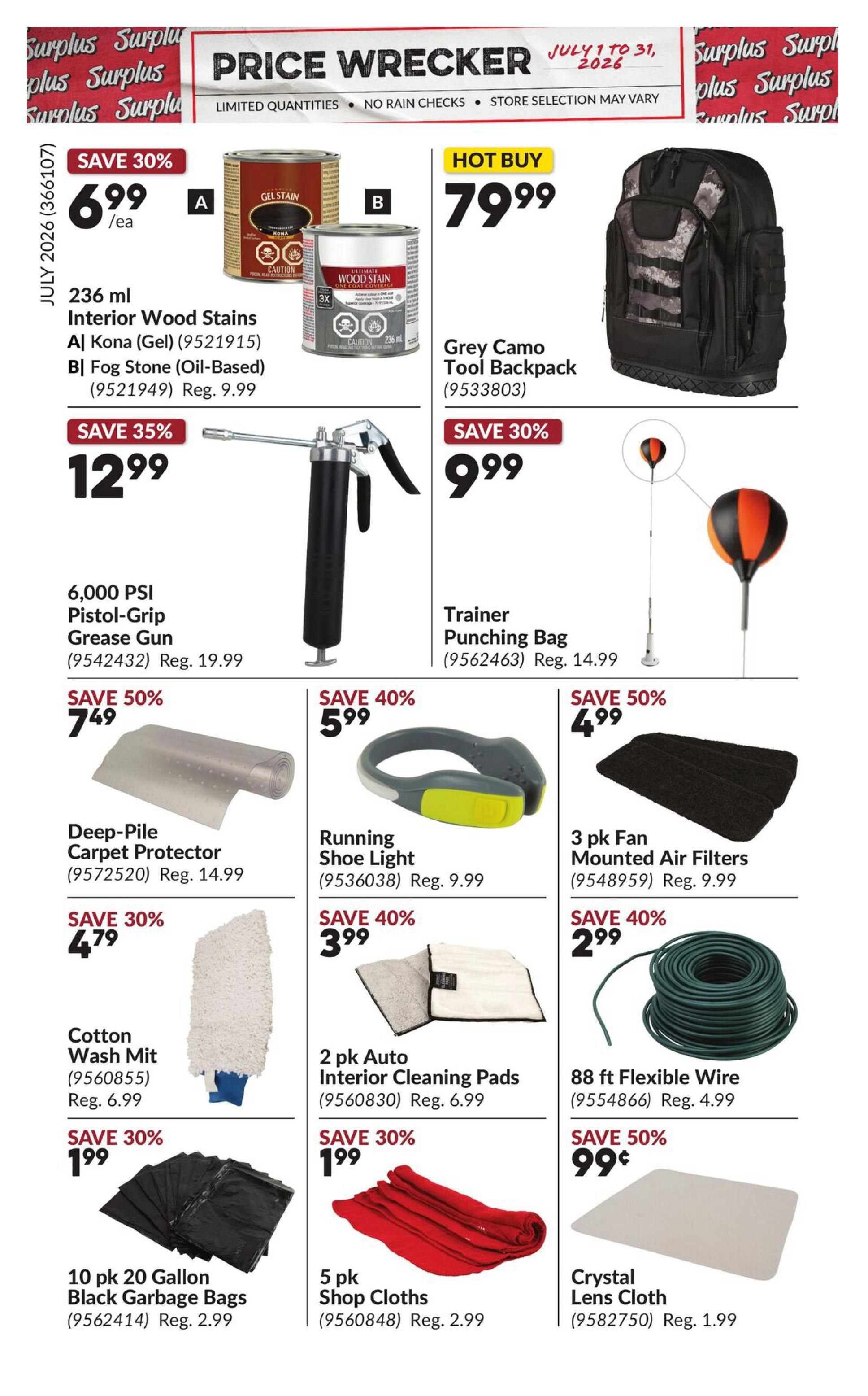 Princess Auto Price Wrecker flyer, page 11. Hot Buy: Grey Camo Tool Backpack for $79.99. Save 30% on 236 ml Interior Wood Stains, available in Kona (Gel) or Fog Stone (Oil-Based), for $6.99 each (regularly $9.99). Save 35% on a 6,000 PSI Pistol-Grip Grease Gun for $12.99 (regularly $19.99). Save 30% on a Trainer Punching Bag for $9.99 (regularly $14.99). Save 50% on Deep-Pile Carpet Protector for $7.49 (regularly $14.99). Save 40% on a Running Shoe Light for $5.99 (regularly $9.99). Save 50% on 3 pk Fan Mounted Air Filters for $4.99 (regularly $9.99). Save 30% on a Cotton Wash Mit for $4.79 (regularly $6.99). Save 40% on 2 pk Auto Interior Cleaning Pads for $3.99 (regularly $6.99). Save 30% on 10 pk 20 Gallon Black Garbage Bags for $1.99 (regularly $2.99). Save 30% on 5 pk Shop Cloths for $1.99 (regularly $2.99). Save 50% on a Crystal Lens Cloth for $0.99 (regularly $1.99).