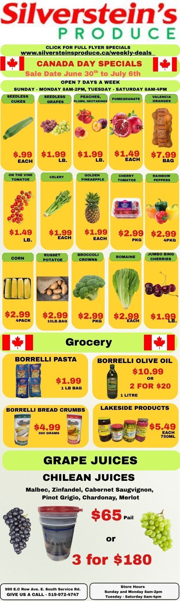 Silverstein's Produce flyer features Canada Day Specials valid from June 30th to July 6th. The store is open 7 days a week, Sunday and Monday from 8am-2pm, and Tuesday to Saturday from 8am-4pm. Produce deals include seedless cukes for $0.99 each, seedless grapes for $1.99 per lb, peaches, plums, or nectarines for $1.99 per lb, pomegranates for $1.49 each, and Valencia oranges for $7.99 per bag. On the vine tomatoes are $1.49 per lb, celery is $1.99 each, golden pineapple is $1.99 each, cherry tomatoes are $2.99 per package, and rainbow peppers are $2.99 for a 4-pack. Further produce specials include corn for $2.99 for a 4-pack, russet potatoes for $2.99 for a 10 lb bag, broccoli crowns for $2.99 per package, romaine lettuce for $2.99 each, and jumbo Bing cherries for $1.99 per lb. The grocery section highlights Borrelli pasta for $1.99 for a 1 lb bag, Borrelli olive oil for $10.99 or 2 for $20 for 1 litre bottles, Borrelli bread crumbs for $4.99 for 680 grams, and various Lakeside products like pickled beets and pickles for $5.49 each for 750ml jars. A special offer on Chilean grape juices includes varieties like Malbec, Zinfandel, Cabernet Sauvignon, Pinot Grigio, Chardonnay, and Merlot, priced at $65 per pail or 3 pails for $180. The flyer also lists the store address at 999 E.C Row Ave. E. South Service Rd. and contact number 519-972-4747.