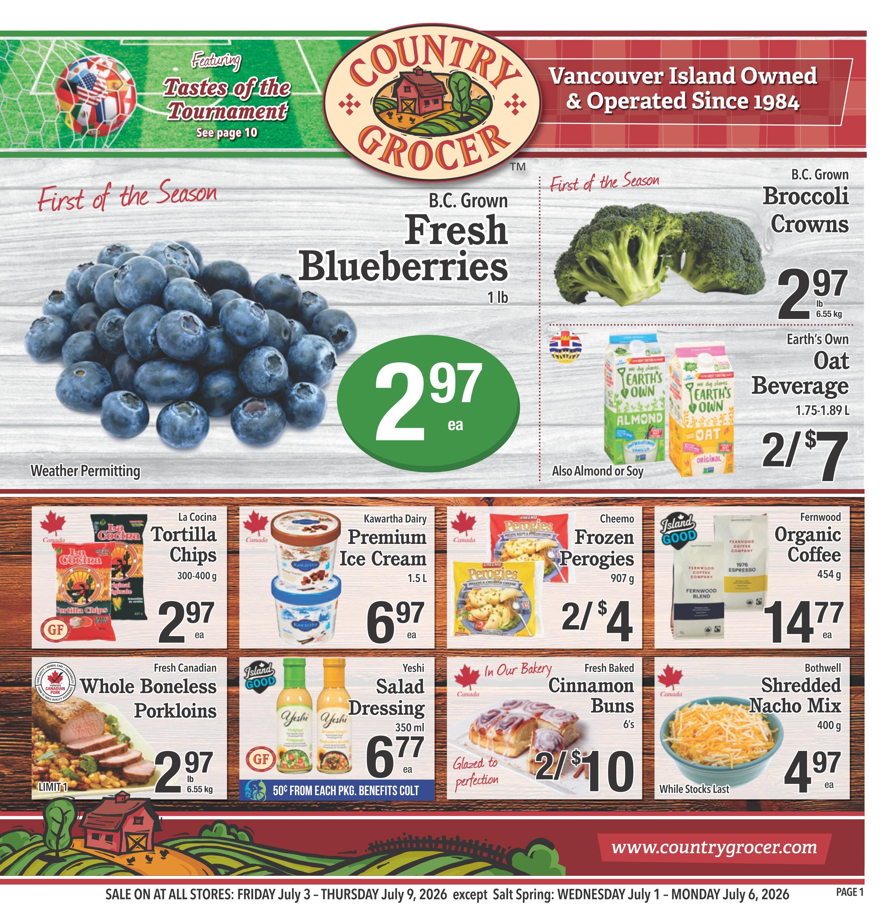 Country Grocer weekly flyer specials page 1 featuring 'Tastes of the Tournament'. B.C. Grown Fresh Blueberries are first of the season at $2.97 each for 1 lb. B.C. Grown Broccoli Crowns are $2.97 lb. Earth's Own Oat Beverage (Almond or Soy) is 2 for $7 for 1.75-1.89 L. La Cocina Tortilla Chips (300-400 g) are $2.97 each. Kawartha Dairy Premium Ice Cream (1.5 L) is $6.97 each. Cheemo Frozen Perogies (907 g) are 2 for $4. Fernwood Organic Coffee (454 g) is $14.77 each. Fresh Canadian Whole Boneless Porkloins are $2.97 lb with a limit of 1. Yeshi Salad Dressing (350 ml) is $6.77 each, with a 50 cent discount from each package. In Our Bakery, Fresh Baked Cinnamon Buns (6's) are 2 for $10. Bothwell Shredded Nacho Mix (400 g) is $4.97 each while stocks last. Sale is valid Friday July 3 - Thursday July 9, 2026, except Salt Spring: Wednesday July 1 - Monday July 6, 2026. Visit www.countrygrocer.com.
