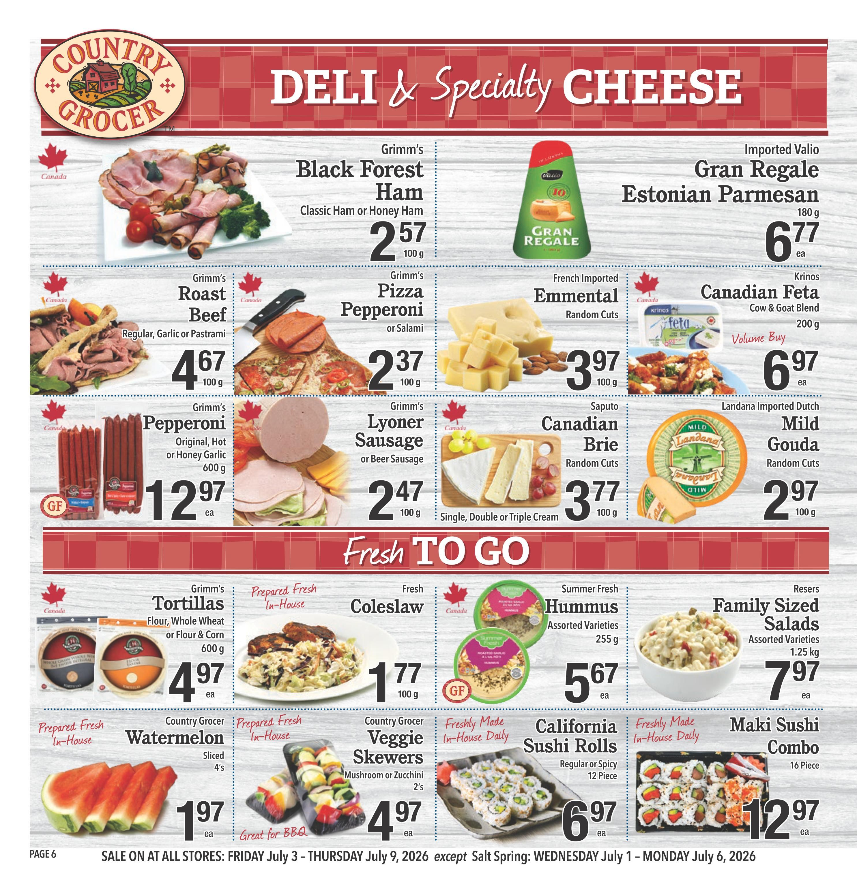 Country Grocer weekly flyer specials page 6 features Deli & Specialty Cheese and Fresh To Go items. Deli & Specialty Cheese includes Grimm's Black Forest Ham at $2.57/100g, Grimm's Roast Beef (Regular, Garlic or Pastrami) at $4.67/100g, Grimm's Pizza Pepperoni or Salami at $2.37/100g, Grimm's Pepperoni (Original, Hot or Honey Garlic) 600g for $12.97, Grimm's Lyoner Sausage or Beer Sausage 100g for $2.47. Also featured are Imported Valio Gran Regale Estonian Parmesan 180g for $6.77, French Imported Emmental Random Cuts 100g for $3.97, Krinos Canadian Feta Cow & Goat Blend 200g for $6.97, Saputo Canadian Brie Random Cuts 100g for $3.77, and Landana Imported Dutch Mild Gouda Random Cuts 100g for $2.97. Fresh To Go items include Grimm's Tortillas (Flour, Whole Wheat or Flour & Corn) 600g for $4.97, Prepared Fresh In-House Coleslaw 100g for $1.77, Summer Fresh Hummus Assorted Varieties 255g for $5.67, Resers Family Sized Salads Assorted Varieties 1.25kg for $7.97. Also available are Country Grocer Watermelon Sliced 4's for $1.97, Prepared Fresh In-House Veggie Skewers (Mushroom or Zucchini) 2's for $4.97, Freshly Made In-House California Sushi Rolls (Regular or Spicy) 12 Piece for $6.97, and Maki Sushi Combo 16 Piece for $12.97. Sale is on at all stores from Friday, July 3 to Thursday, July 9, 2026, except Salt Spring: Wednesday, July 1 to Monday, July 6, 2026.