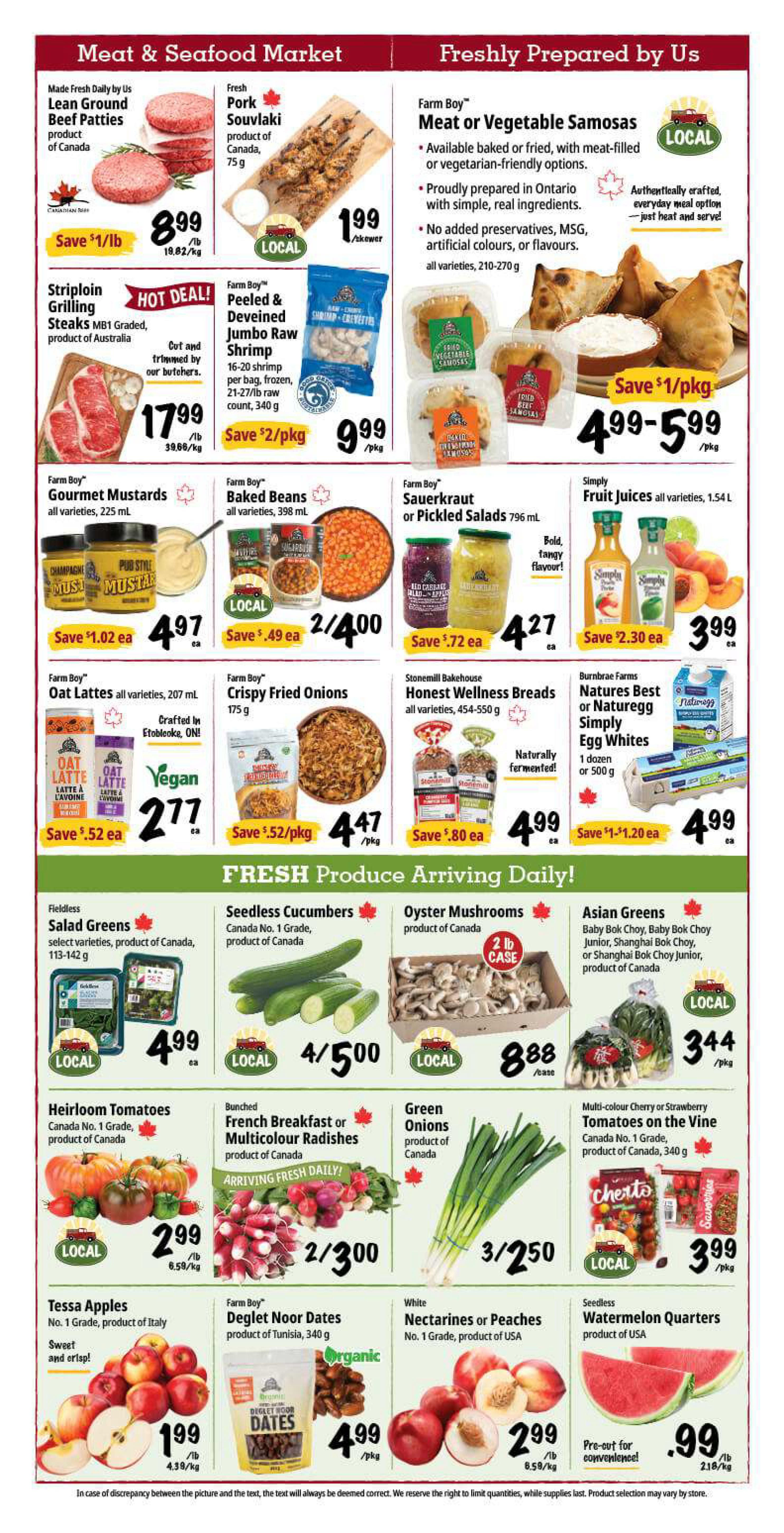 Farm Boy weekly flyer specials page 2 features a 'Meat & Seafood Market' and 'Freshly Prepared by Us' section. In the Meat & Seafood Market, find Farm Boy Lean Ground Beef Patties for $8.99/lb, Pork Souvlaki skewers for $1.99 each, and Striploin Grilling Steaks (MB1 Graded, product of Australia) for $17.99/lb. Also available are Farm Boy Peeled & Deveined Jumbo Raw Shrimp for $9.99/pkg, Farm Boy Gourmet Mustards for $4.97 each, and Farm Boy Baked Beans for $4.00 for 2. In the 'Freshly Prepared by Us' section, Farm Boy Meat or Vegetable Samosas are $4.99-$5.99/pkg, Farm Boy Sauerkraut or Pickled Salads are $4.27 each, and Simply Fruit Juices are $3.99 each. Other items include Farm Boy Oat Lattes for $2.77 each, Stonemill Bakehouse Honest Wellness Breads for $4.99 each, and Natures Best Simply Egg Whites for $4.99. The 'Fresh Produce Arriving Daily!' section offers Fieldless Salad Greens for $4.99, Seedless Cucumbers for $5.00 for 4, Oyster Mushrooms for $8.88/case, Asian Greens for $3.44/pkg, Heirloom Tomatoes for $2.99/lb, Bunched French Breakfast or Multicolour Radishes for $3.00 for 2, Green Onions for $2.50 for 3, and Multi-colour Cherry or Strawberry Tomatoes on the Vine for $3.99/pkg. Additionally, Tessa Apples are $1.99/lb, Farm Boy Deglet Noor Dates are $4.99/pkg, White Nectarines or Peaches are $2.99/lb, and Seedless Watermelon Quarters are $0.99/lb.