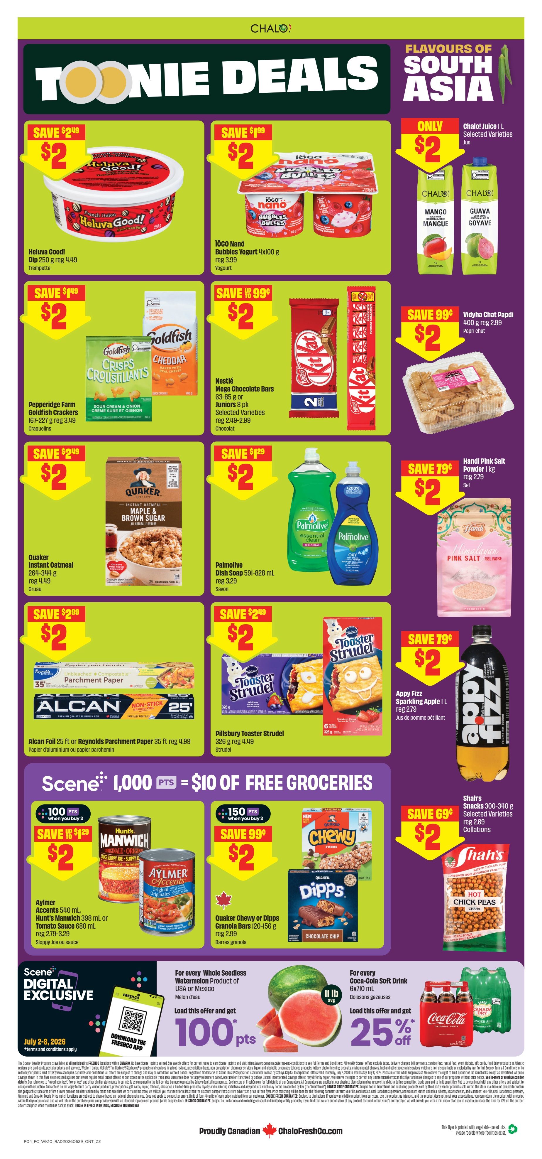 FreshCo Ontario flyer, page 2. Featuring 'Toonie Deals' with many items for $2. Heluva Good! Dip 250 g for $2, save $2.49. TÖGO Nanö Bubbles Yogurt 4x100 g for $2, save $1.99. Chalo! Juice 1 L for $2. Vidhya Chat Papdi 400 g for $2, save 99 cents. Pepperidge Farm Goldfish Crackers 167-227 g for $2, save $1.49. Nestlé Mega Chocolate Bars 63-85 g or Juniors 8 pk for $2, save 99 cents. Palmolive Dish Soap 591-828 mL for $2, save $1.29. Handi Pink Salt Powder 1 kg for $2, save 79 cents. Quaker Instant Oatmeal 264-344 g for $2, save $2.49. Alcan Foil 25 ft or Reynolds Parchment Paper 35 ft for $2, save $2.49. Pillsbury Toaster Strudel 326 g for $2, save $2.49. Appy Fizz Sparkling Apple 1 L for $2, save 99 cents. Also featuring 'Scene+ 1,000 points = $10 of FREE GROCERIES'. Scene+ digital exclusive: July 2-8, 2026, download the FreshCo app for 100 points. Buy 3 Hunt's Manwich 398 mL or Tomato Sauce 680 mL or Aylmer Accents 540 mL for $2, save $1.29. Buy 3 Quaker Chewy or Dipps Granola Bars 120-156 g for $2, save 99 cents. Buy 3 Shah's Snacks 300-340 g for $2, save 69 cents. For every Whole Seedless Watermelon Product of USA or Mexico, load offer and get 100 points. For every Coca-Cola Soft Drink 6x710 mL, load offer and get 25% off. Proudly Canadian, FreshCo.com.