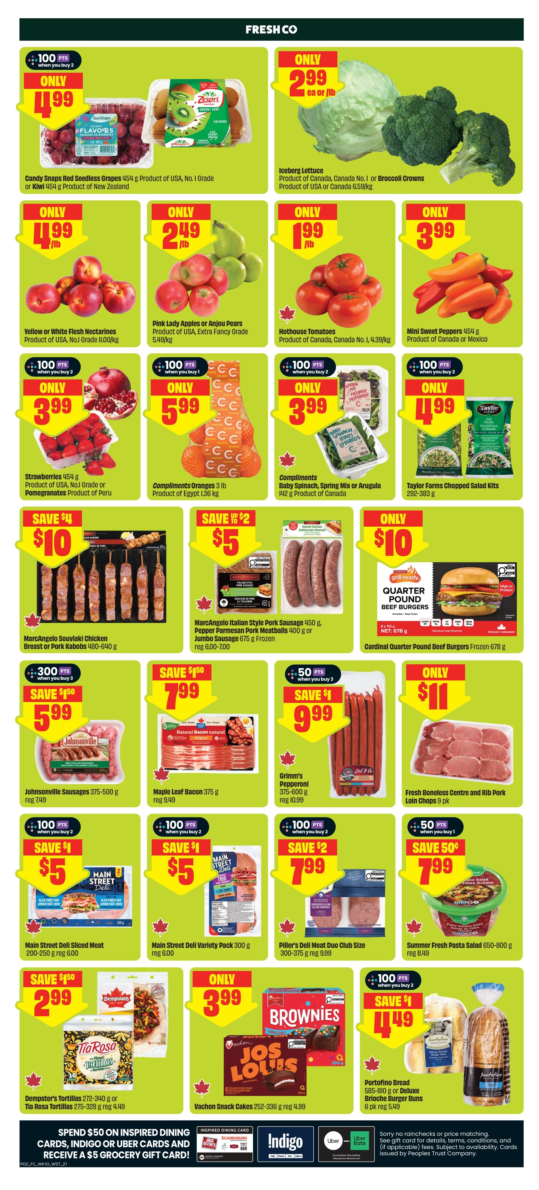 FreshCo weekly flyer specials page 3 features a variety of produce and grocery items. On sale are Candy Snaps Red Seedless Grapes for only $4.99/lb, or Kiwi for $4.99/lb. Iceberg Lettuce is $2.99 each or per lb, and Broccoli Crowns are $2.99/lb. Yellow or White Flesh Nectarines are $4.99/lb. Pink Lady Apples or Anjou Pears are $2.49/lb. Hothouse Tomatoes are $1.99/lb. Mini Sweet Peppers are $3.99/lb. Strawberries are $3.99/lb and Pomegranates are $3.99/lb. Compliments Oranges are $5.99 for 3 lb. Compliments Baby Spinach, Spring Mix or Arugula is $3.99. Taylor Farms Chopped Salad Kits are $4.99. MarcAngelo Souvlaki Chicken Breast or Pork Kabobs are $10. MarcAngelo Italian Style Pork Sausage is $5, Pepper Parmesan Pork Meatballs are $5, or Jumbo Sausage is $5. Cardinal Quarter Pound Beef Burgers are $10. Johnsonville Sausages are $5.99. Maple Leaf Bacon is $7.99. Grimm's Pepperoni is $9.99. Fresh Boneless Centre and Rib Pork Loin Chops are $11. Main Street Deli Sliced Meat is $5. Main Street Deli Variety Pack is $5. Piller's Deli Meat Duo Club Size is $7.99. Summer Fresh Pasta Salad is $7.99. Dempster's Tortillas or Tia Rosa Tortillas are $2.99. Vachon Snack Cakes are $3.99. Portofino Bread or Deluxe Brioche Burger Buns are $4.49. Spend $50 on Inspired Dining cards, Indigo or Uber cards and receive a $5 grocery gift card.
