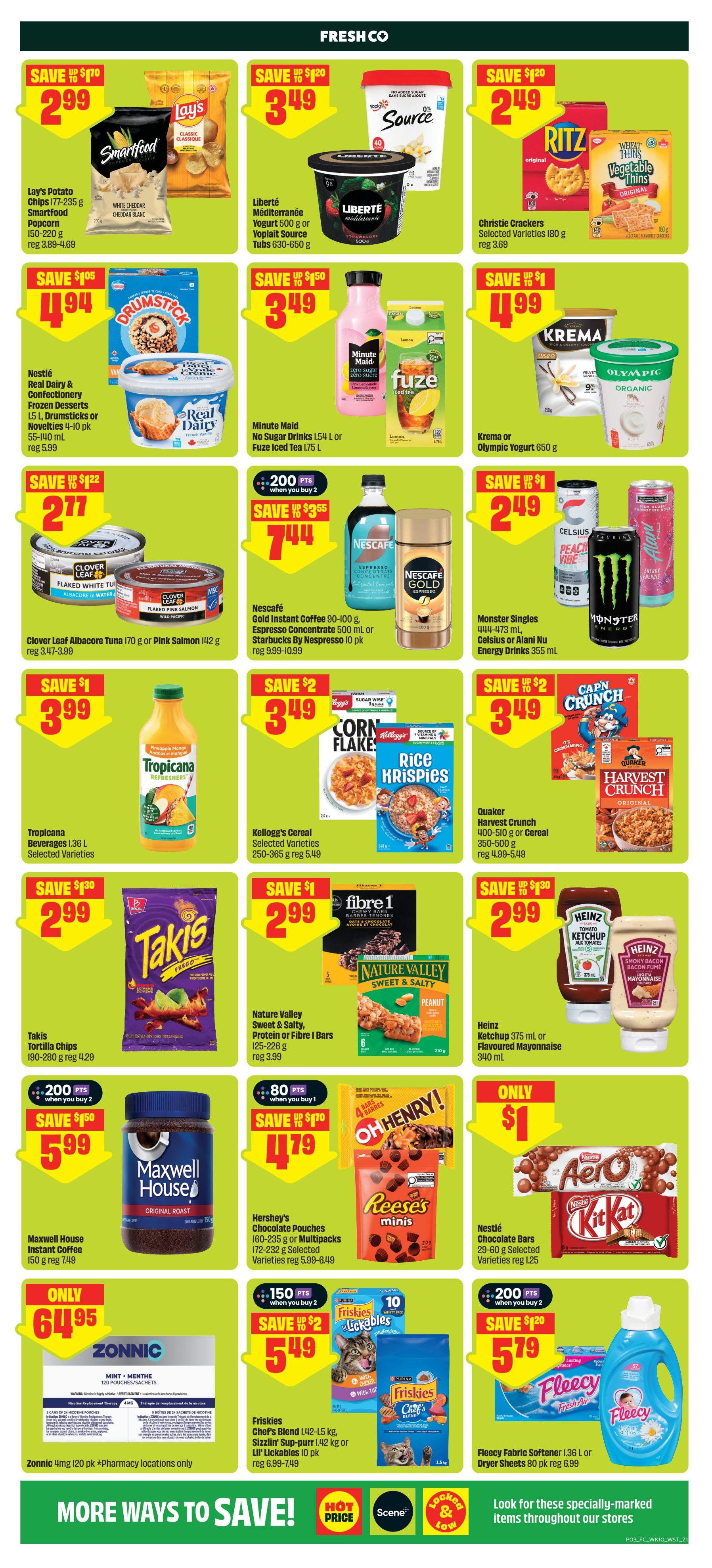 FreshCo weekly flyer specials page 4. Save up to $1.70 on Lay's Potato Chips 177-235 g and Smartfood Popcorn 150-220 g for $2.99. Save up to $1.20 on Liberté Méditerrannée Yogurt 500 g or Voplait Source Tubs 630-650 g for $3.49. Save up to $1.20 on Christie Crackers 180 g for $2.49. Save up to $1.05 on Nestlé Real Dairy & Confectionery Frozen Desserts 1.5 L, Drumsticks or Novelties 4-10 pk 55-140 ml for $4.94. Save up to $1.50 on Minute Maid No Sugar Drinks 1.54 L or Fuze Iced Tea 1.75 L for $3.49. Save up to $1.99 on Kreme or Olympic Yogurt 650 g for $4.99. Save up to $1.22 on Clover Leaf Albacore Tuna 170 g or Pink Salmon 142 g for $2.77. Save 200 points when you buy 2 Nescafe Gold Instant Coffee 90-100 g or Espresso Concentrate 500 ml or Starbucks by Nespressso 10 pk for $7.44. Save up to $1 on Tropicanas Beverages 1.36 L for $3.99. Save up to $2 on Kellogg's Cereal 250-365 g for $3.49. Save up to $2 on Quaker Harvest Crunch 400-510 g or Cereal 350-500 g for $3.49. Save $1.30 on Takis Tortilla Chips 190-280 g for $2.99. Save $1 on Nature Valley Sweet & Salty, Protein or Fibre I Bars 125-226 g for $2.99. Save $1.30 on Heinz Ketchup 375 mL or Flavoured Mayonnaise 340 mL for $2.99. Save $1.50 when you buy 2 Maxwell House Instant Coffee 150 g for $5.99. Save up to $1.70 when you buy 1 Hershey's Chocolate Pouches 160-235 g or Multipacks 172-232 g for $4.79. Save $1 on Nestlé Chocolate Bars 29-60 g for $1. Save $2 when you buy 2 Friskies Chef's Blend L42-1.5 kg, Sizzlin' Sup-purr! L42 kg or Lil' Lickables 10 pk for $5.49. Save $1.20 when you buy 2 Fleecy Fabric Softener 1.36 L or Dryer Sheets 80 pk for $5.79. Zonic 4mg 120 pk is $64.95 (pharmacy locations only).