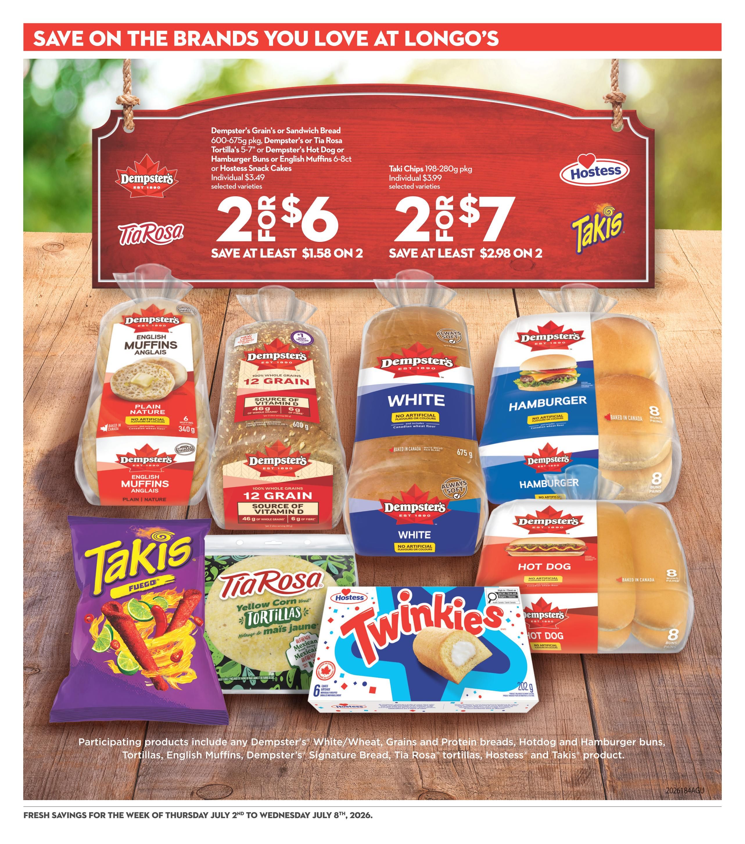 Save on the brands you love at Longo's. Dempster's Grain or Sandwich Bread, Tortillas, English Muffins, or Hostess Snack Cakes are 2 for $6, save at least $1.58 on 2. Taki Chips 198-280g are 2 for $7, save at least $2.98 on 2. Featured products include Dempster's English Muffins (Plain Nature, 6 count, 340g), Dempster's 12 Grain Bread (100% Whole Grains, Source of Vitamin D, 600g), Dempster's White Bread (No Artificial Flavours or Colours, Canadian Wheat Flour, 675g), Dempster's Hamburger Buns (8 count), Dempster's Hot Dog Buns (8 count), Takis Fuego chips, Tia Rosa Yellow Corn Blend Tortillas, and Hostess Twinkies (6 cakes, 202g). Participating products include Dempster's White/Wheat, Grains and Protein breads, Hotdog and Hamburger buns, Tortillas, English Muffins, Dempster's Signature Bread, Tia Rosa tortillas, Hostess and Takis products. Fresh savings for the week of Thursday July 2nd to Wednesday July 8th, 2026.