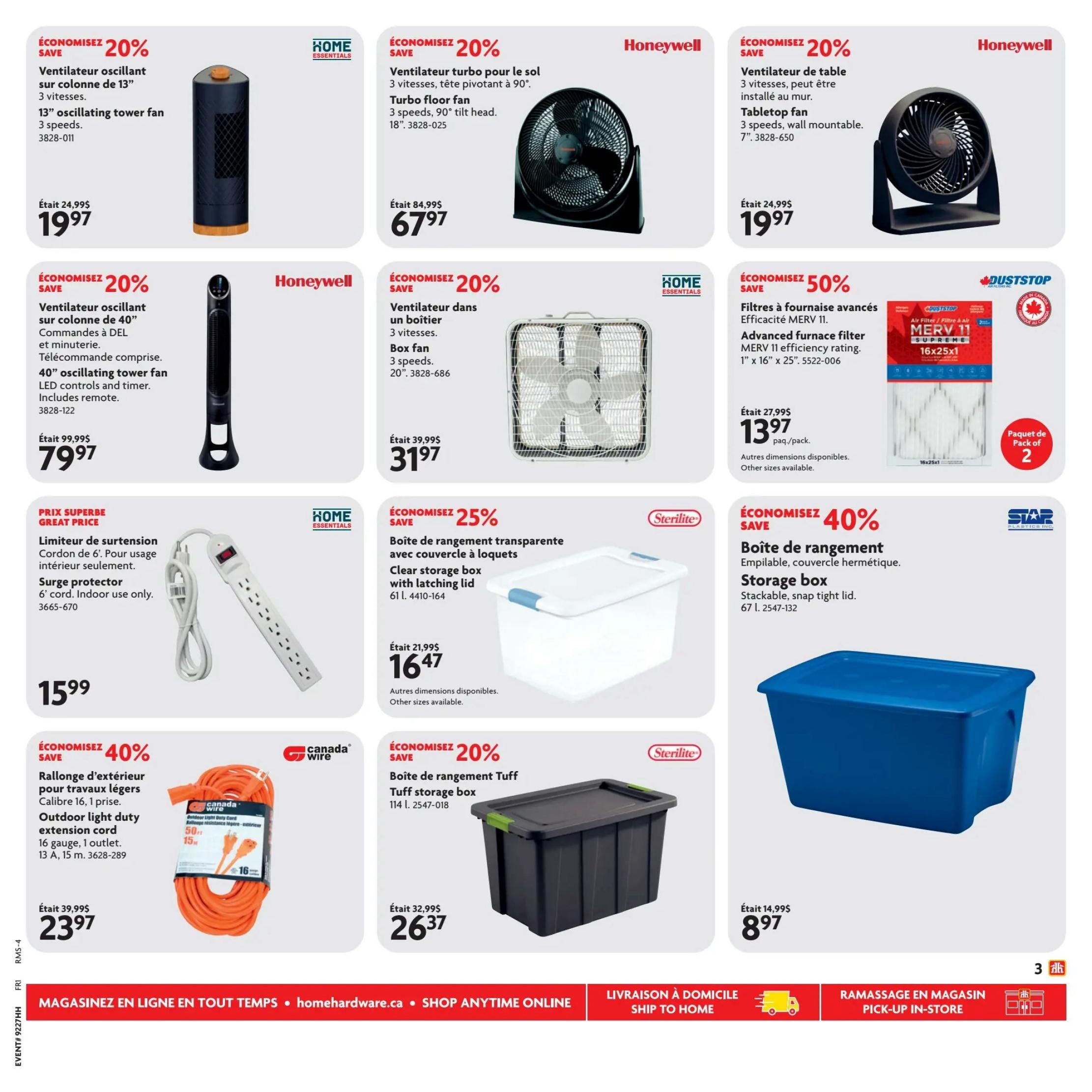 Home Hardware flyer specials page 4. Save 20% on a 13' oscillating tower fan with 3 speeds for $19.97. Save 20% on a Honeywell turbo floor fan with 3 speeds and tilt head for $67.97. Save 20% on a Honeywell tabletop fan, 3 speeds, wall mountable for $19.97. Save 50% on advanced furnace filters, MERV 11 efficiency rating, 1' x 16' x 25' for $13.97 per pack of 2. Save 20% on a 40' oscillating tower fan with LED controls and timer, includes remote for $79.97. Save 20% on a box fan with 3 speeds for $31.97. Save 25% on a Sterilite clear storage box with latching lid, 61 L for $16.47. Save 40% on a stackable, snap-tight lid storage box, 67 L for $8.97. Save 40% on a Canada Wire outdoor light duty extension cord, 16 gauge, 1 outlet, 13 A, 15 m for $23.97. Save 20% on a Sterilite Tuff storage box, 114 L for $26.37.