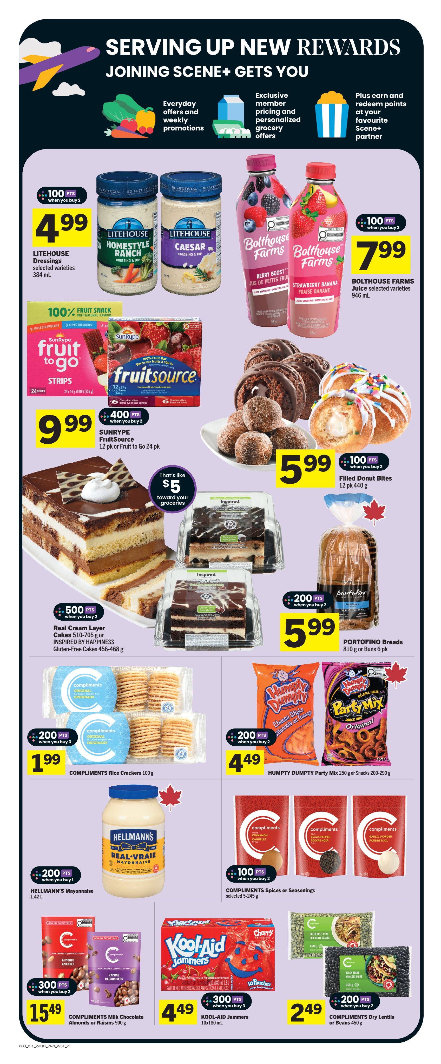 IGA Weekly Flyer Specials Page 4 features a variety of grocery items. Save on Litehouse Dressings, selected varieties 384 mL for $4.99 with 100 bonus Scene+ points when you buy 2. Bolthouse Farms Juice, selected varieties 946 mL is $7.99 with 100 bonus Scene+ points when you buy 2. Sunrype Fruit to Go Strips and FruitSource bars are on sale for $9.99 for a 12 pk or 24 pk, with 400 bonus Scene+ points when you buy 2. Enjoy Filled Donut Bites for $5.99 per 12 pk 440 g, with 100 bonus Scene+ points when you buy 2. Real Cream Layer Cakes or Inspired by Happiness Gluten-Free Cakes are $5.99 with 500 bonus Scene+ points when you buy 2. Portofino Breads, 810 g or Buns 6 pk are $5.99 with 200 bonus Scene+ points when you buy 2. Compliments Rice Crackers 100 g are $1.99 with 200 bonus Scene+ points when you buy 3. Humpty Dumpty Party Mix 250 g or Snacks 200-290 g are $4.49 with 200 bonus Scene+ points when you buy 2. Hellmann's Mayonnaise 1.42 L is $4.49 with 200 bonus Scene+ points when you buy 1. Compliments Spices or Seasonings, selected 5-245 g are $2.49 with 100 bonus Scene+ points when you buy 2. Compliments Milk Chocolate Almonds or Raisins 900 g are $15.49 with 300 bonus Scene+ points when you buy 2. Kool-Aid Jammers 10x180 mL are $4.49 with 300 bonus Scene+ points when you buy 3. Compliments Dry Lentils or Beans 450 g are $2.49 with 200 bonus Scene+ points when you buy 2.