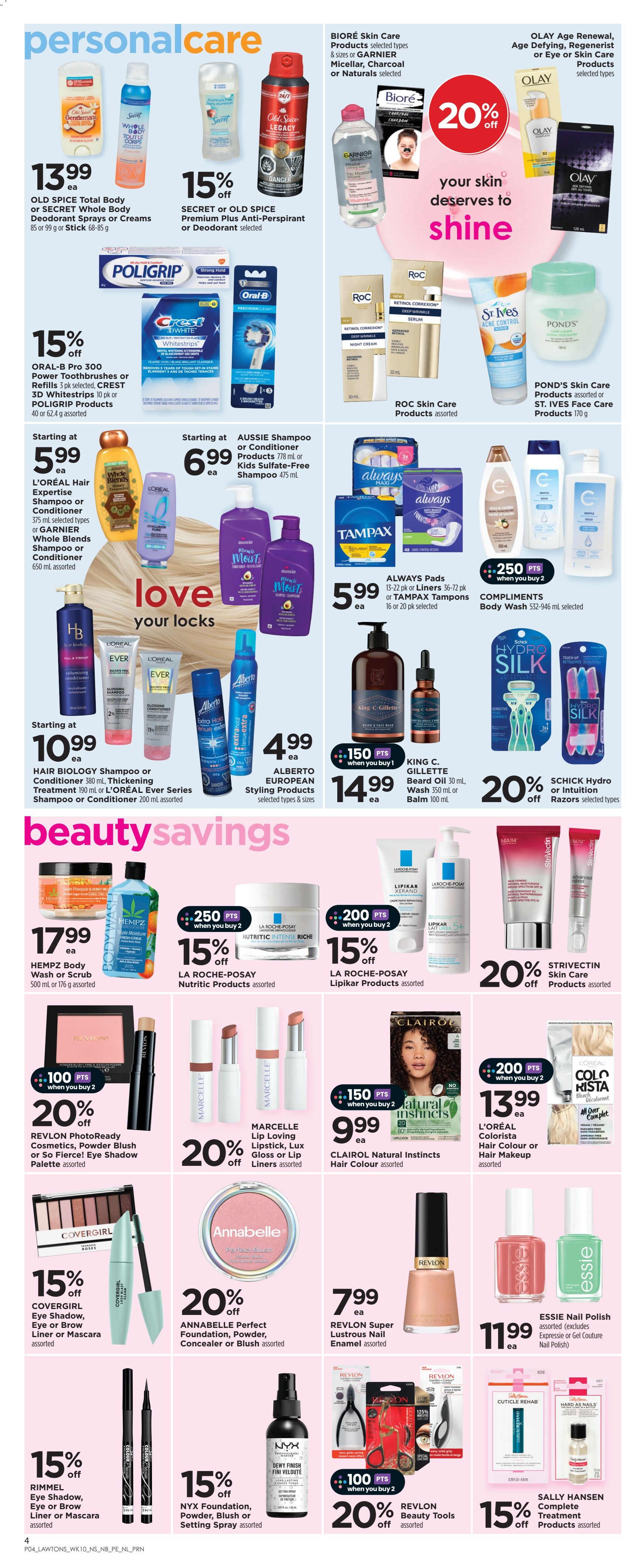Lawtons Drugs personal care and beauty savings flyer for Nova Scotia. Featured products include Old Spice Total Body Deodorant Sprays or Creams for $13.99, Secret or Old Spice Premium Plus Anti-Perspirant or Deodorant with 15% off, and Biore or Garnier Micellar, Charcoal or Naturals skincare products. Olay Age Defying, Regenerist or Eye or Skin Care products are 20% off. Oral-B Pro 3000 Power Toothbrushes or Crest 3D Whitestrips or Poligrip Products are 15% off. Aussie Shampoo or Conditioner and Kids Sulfate-Free Shampoo are starting at $6.99. Always Pads or Tampax Tampons are $5.99. Compliments Body Wash is on sale with 250 bonus points when you buy 2. L'Oreal Hair Expertise Shampoo or Conditioner, Thickening Treatment or L'Oreal Ever Series Shampoo or Conditioner are starting at $10.99. Alberto European Styling Products are $4.99. King C. Gillette Beard Oil or Wash or Balm is $14.99 with 150 bonus points when you buy 1. Schick Hydro or Intuition Razors are 20% off. Hempz Body Wash or Scrub is $17.99. La Roche-Posay Nutritic or Lipikar Products are 15% off with bonus points offers. Revlon PhotoReady Cosmetics, Powder Blush or Eye Shadow Palette are 20% off with 100 bonus points when you buy 2. Marcelle Lip Loving Lipstick, Lux Gloss or Lip Liners are 20% off. Clairol Natural Instincts Hair Colour is $9.99 with 150 bonus points when you buy 2. Annabelle Perfect Foundation, Powder, Concealer or Blush is 20% off. Revlon Super Lustrous Nail Enamel is $7.99. Essie Nail Polish is $11.99. Covergirl Eye Shadow, Eye or Brow Liner or Mascara are 15% off. NYX Foundation, Powder, Blush or Setting Spray are 15% off. Revlon Beauty Tools are 20% off with 100 bonus points when you buy 2. Sally Hansen Complete Treatment Products are 15% off. L'Oreal Colorista Hair Colour or Hair Makeup is $13.99.