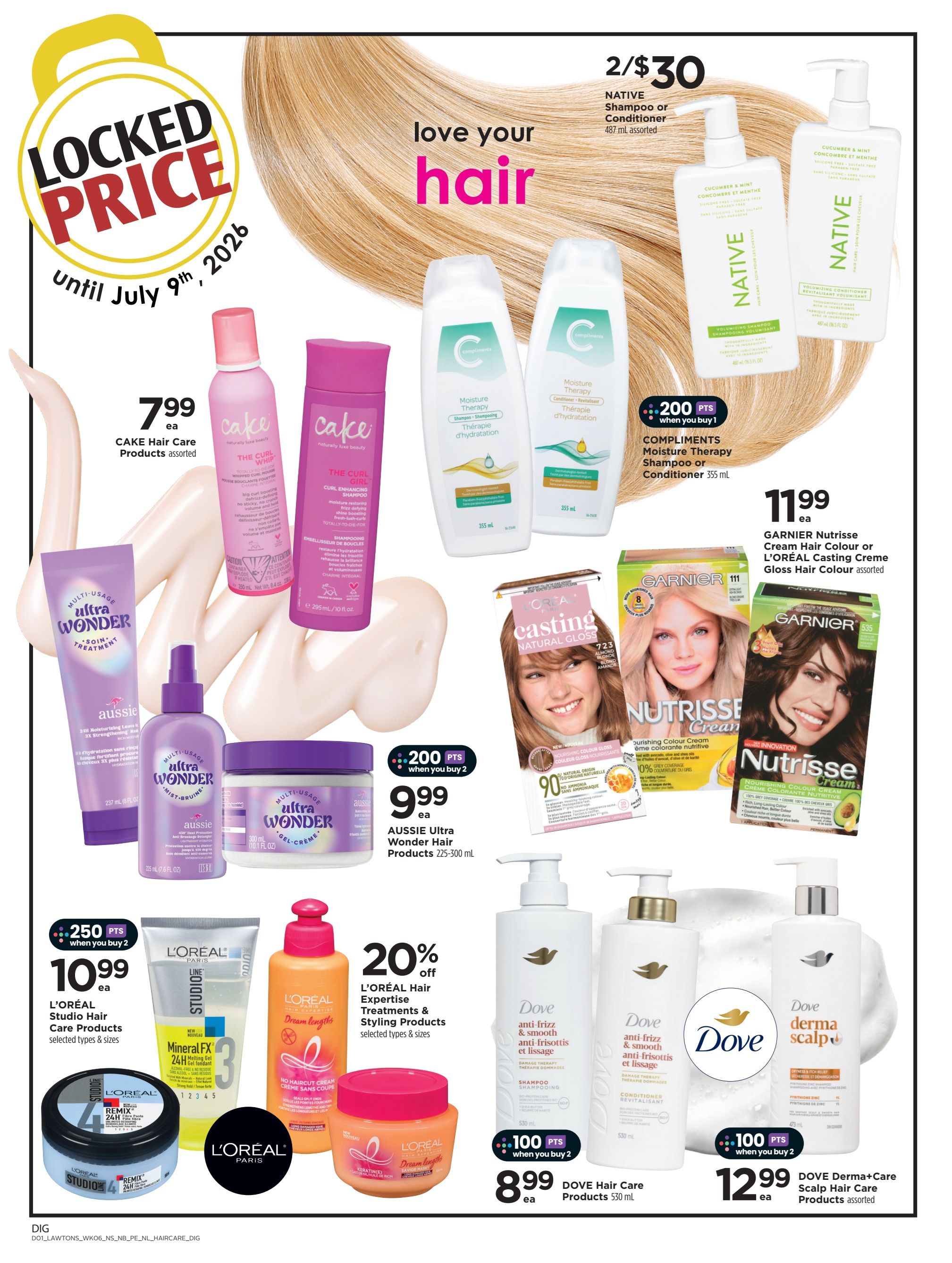 Lawtons Drugs weekly flyer specials page 7. Locked price on CAKE Hair Care Products assorted for $7.99 each, valid until July 9th, 2026. NATIVE Shampoo or Conditioner 487 mL assorted is 2 for $30. COMPLIMENTS Moisture Therapy Shampoo or Conditioner 355 mL offers 200 bonus points when you buy 1. AUSSIE Ultra Wonder Hair Products 225-300 mL are $9.99 each, with 200 bonus points when you buy 2. GARNIER Nutrisse Cream Hair Colour or L'ORÉAL Casting Creme Gloss Hair Colour assorted is $11.99 each. L'ORÉAL Hair Expertise Treatments & Styling Products selected types & sizes are 20% off. L'ORÉAL Studio Hair Care Products selected types & sizes are $10.99 each, with 250 bonus points when you buy 2. DOVE Hair Care Products 530 mL are $8.99 each, with 100 bonus points when you buy 2. DOVE Derma+Care Scalp Hair Care Products assorted are $12.99 each, with 100 bonus points when you buy 2.