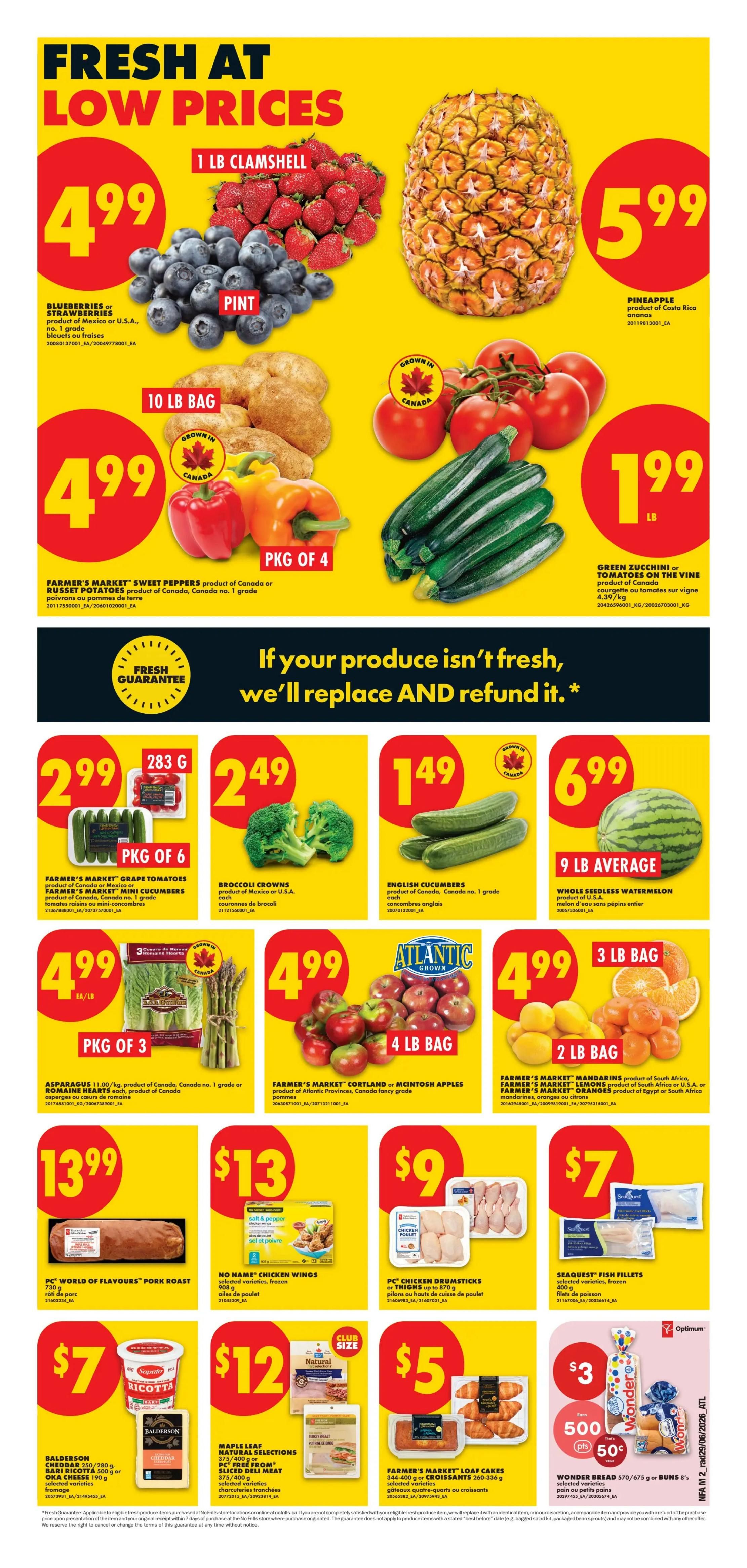 No Frills Atlantic Canada Weekly Flyer Specials Page 3. Fresh produce at low prices including blueberries and strawberries for $4.99 per pint, a pineapple for $5.99, a 10 lb bag of potatoes and Farmer's Market sweet peppers for $4.99, and green zucchini or tomatoes on the vine for $1.99 per lb. Also featured are Farmer's Market grape tomatoes, mini cucumbers, or broccoli crowns for $2.99 per pkg of 6, English cucumbers for $1.49, and a whole seedless watermelon (9 lb average) for $6.99. Other produce deals include asparagus for $4.99 per lb, Farmer's Market Cortland or McIntosh apples (4 lb bag) for $4.99, and Farmer's Market mandarins or lemons (2 lb bag) for $4.99. Meat and deli items include PC World of Flavours pork roast for $13.99, No Name chicken wings for $13, and PC chicken drumsticks or thighs for $9. Seafood options include Seaquest fish fillets for $7. Additionally, find Balderson cheddar, ricotta, or Oka cheese for $7, Maple Leaf natural selections sliced deli meat for $12, Farmer's Market loaf cakes for $5, and Wonder Bread for $5 with 500 Optimum points.