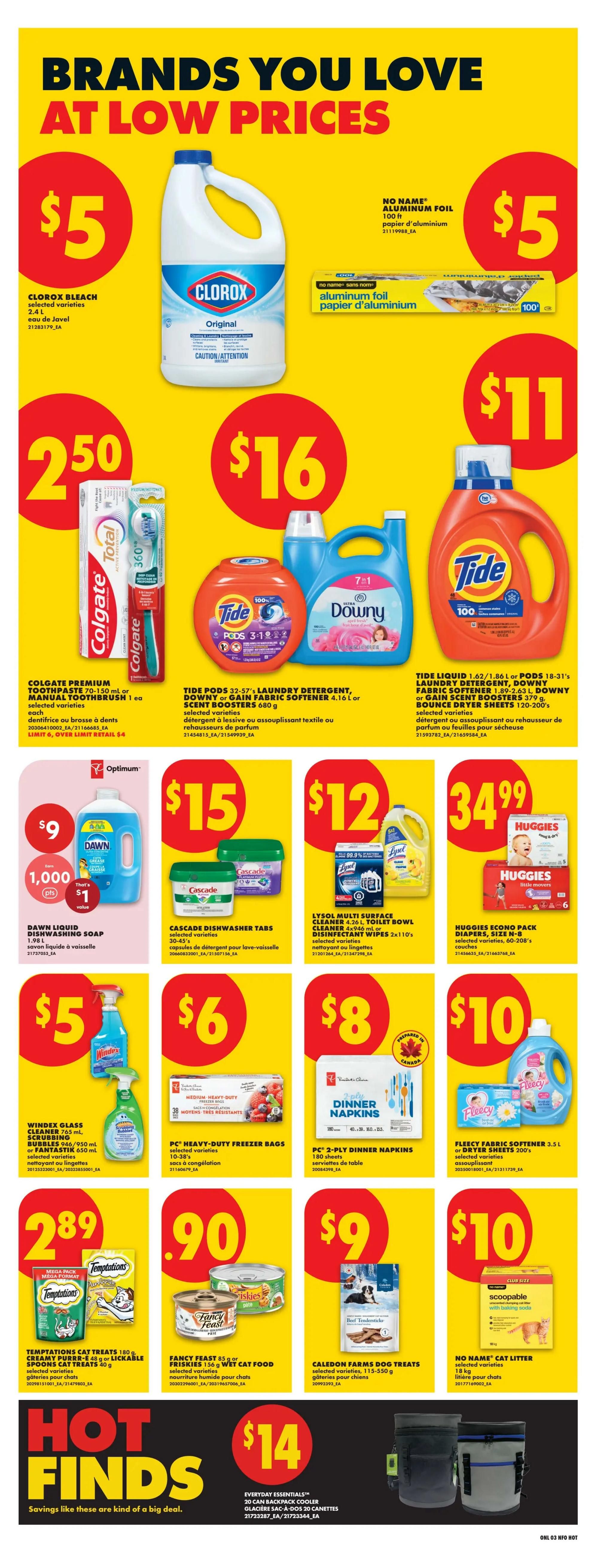 No Frills weekly flyer specials page 9 features brands you love at low prices. Clorox Bleach 2.4 L is $5. No Name Aluminum Foil 100 ft is $5. Colgate Premium Toothpaste 70-150 mL or Manual Toothbrush 1 ea is $2.50. Tide Pods 32-57' or Downy Gain Fabric Softener 4.16 L or Scent Boosters 680 g are $16. Tide Liquid 1.62-1.86 L or Pods 18-31' Laundry Detergent, Downy Fabric Softener 1.89-2.63 L, or Downy or Gain Scent Boosters 379 g, Bounce Dryer Sheets 120-200's are $11. Dawn Liquid Dishwashing Soap 1.98 L is $9, with 1,000 Optimum points and $1 value. Cascade Dishwasher Tabs 30-45's are $15. Lysol Multi Surface Cleaner 4.26 L, Toilet Bowl Cleaner 1.94 L, or Disinfectant Wipes 2x110's are $12. Huggies Econo Pack Diapers, Size N-B, 60-208's are $34.99. Windex Glass Cleaner 765 mL, Scrubbing Bubbles 448/950 mL or Fantastik 650 mL are $5. PC Heavy-Duty Freezer Bags 10-38's are $6. PC 2-Ply Dinner Napkins 180 sheets are $8. Fleecy Fabric Softener 3.5 L or Dryer Sheets 200's are $10. Temptations Cat Treats 180 g or Creamy Purr-ee 48 g or Lickable Spoons Cat Treats 40 g are $2.89. Fancy Feast 85 g or Friskies 156 g Wet Cat Food are $0.90. Caledon Farms Dog Treats 115-550 g are $9. No Name Cat Litter 18 kg is $10. Everyday Essentials 20 Can Backpack Cooler is $14. Hot Finds section with savings like these are kind of a big deal.