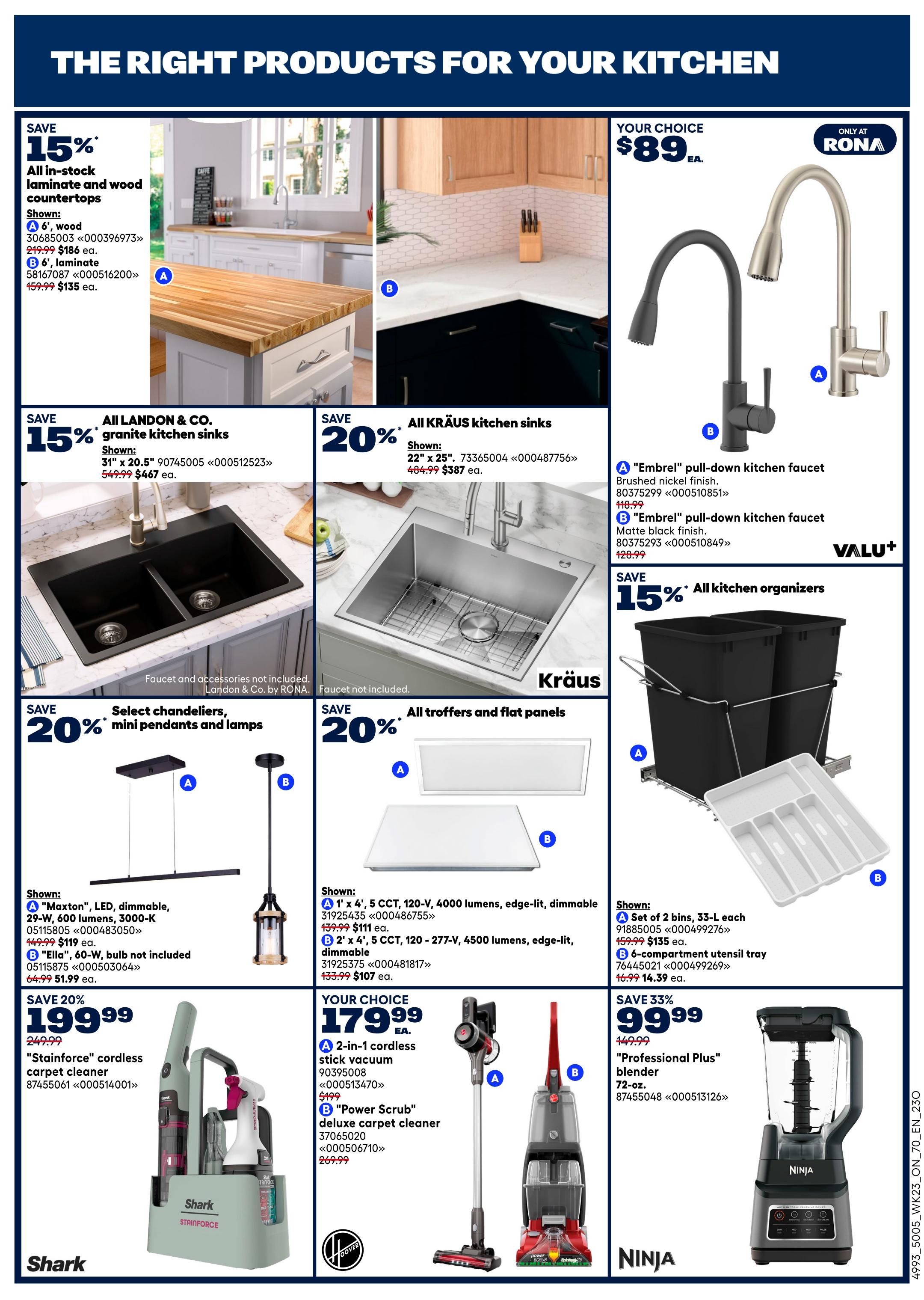 Rona Ontario flyer page 14 features kitchen products. Save 15% on all in-stock laminate and wood countertops, shown in 6' wood and 6' laminate styles, now $135 each. Save 15% on All Landon & Co. granite kitchen sinks, 31' x 20.5', for $467 each. Save 20% on all Kräus kitchen sinks, 22' x 25', for $387 each. Your choice of 'Embriel' pull-down kitchen faucets in brushed nickel or matte black finish for $89 each. Save 15% on all kitchen organizers, including a set of 2 bins (33-L each) for $135 and a 6-compartment utensil tray for $14.39. Save 20% on select chandeliers and mini pendant lamps: 'Maxton' LED dimmable chandelier for $119 and 'Ella' 60-W bulb not included pendant lamp for $51.99. Save 20% on all troffers and flat panels, including 1' x 4' 5 CCT, 120-V, 4000 lumens, edge-lit, dimmable for $111 and 2' x 4' 5 CCT, 120-V, 4500 lumens, edge-lit, dimmable for $107. Save 20% on the Shark 'Stainforce' cordless carpet cleaner for $199.99. Your choice of a 2-in-1 cordless stick vacuum for $179.99 or a Hoover 'Power Scrub' deluxe carpet cleaner for $269.99. Save 33% on the Ninja 'Professional Plus' blender (72-oz.) for $99.99.