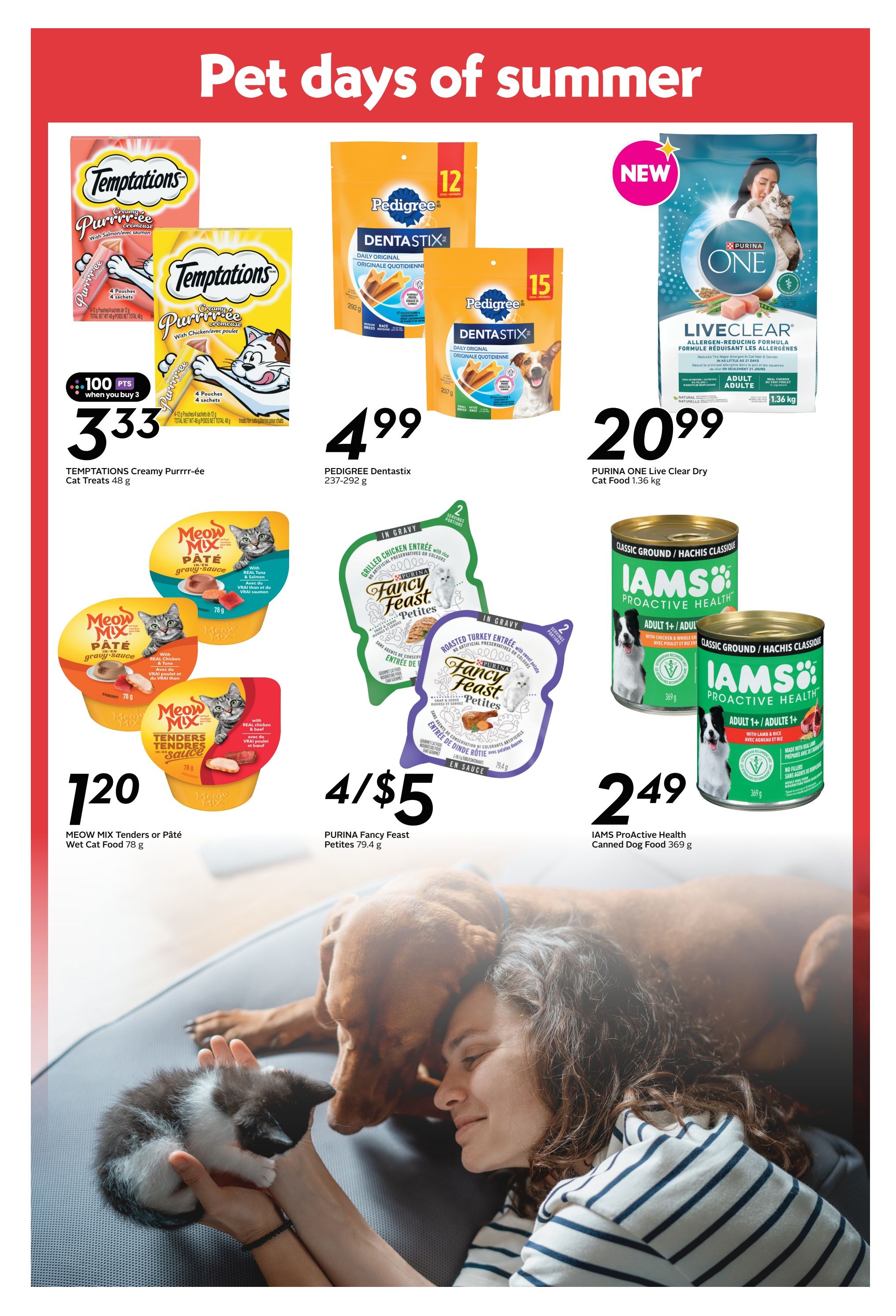 Safeway weekly flyer specials page 18 features 'Pet days of summer' deals. Temptations Creamy Purr-ée Cat Treats 48 g are 100 points when you buy 3, priced at $3.33. Pedigree Dentastix 237-292 g are $4.99. Purina ONE Live Clear Dry Cat Food 1.36 kg is $20.99. Meow Mix Tenders or Pâté Wet Cat Food 78 g is $1.20. Purina Fancy Feast Petites 79.4 g are 4 for $5. IAMS ProActive Health Canned Dog Food 369 g is $2.49.