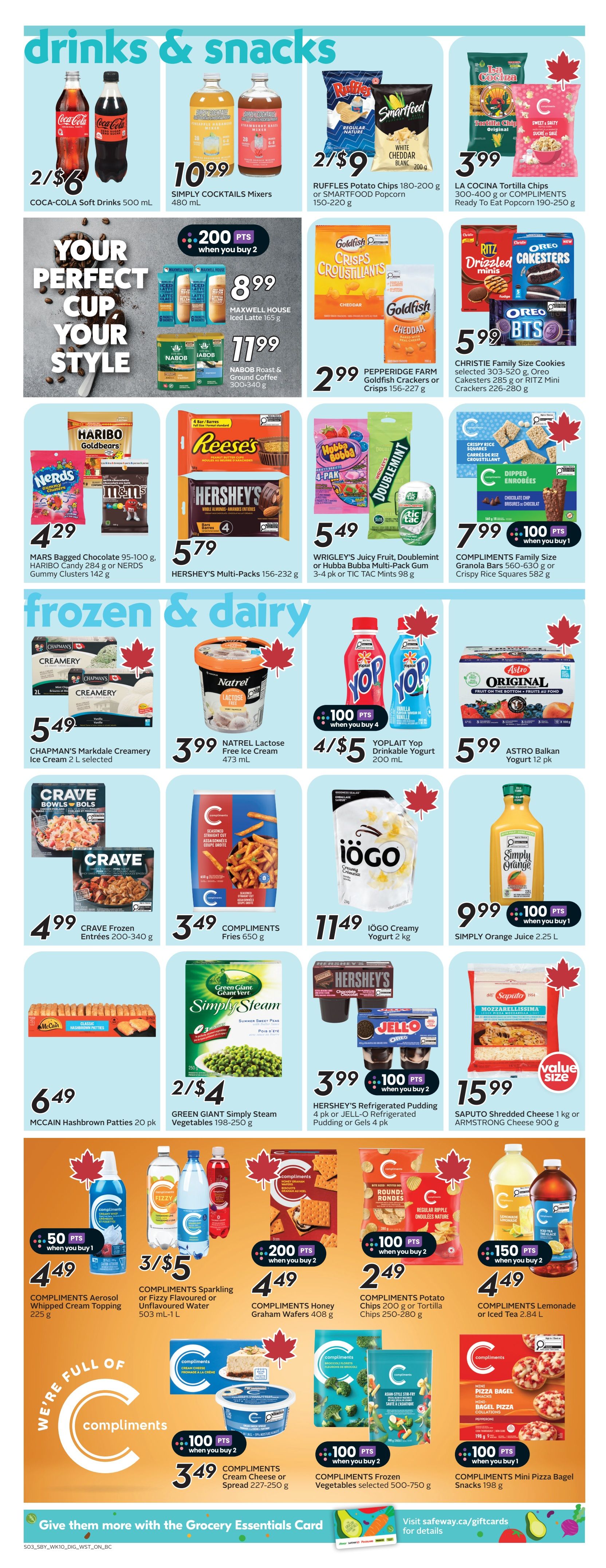 Safeway flyer page 11 features drinks and snacks, and frozen & dairy products. In drinks and snacks, find Coca-Cola Soft Drinks 500 mL for 2/$6, Simply Cocktails Mixers 480 mL for $10.99, Ruffles Potato Chips 180-220 g or Smartfood Popcorn 150-220 g for 2/$9, and La Cocina Tortilla Chips or Compliments Ready To Eat Popcorn 190-250 g for $3.99. Also available are Maxwell House Iced Latte 165 g for $8.99, Nabob Roast & Ground Coffee 300-340 g for $11.99, and Pepperidge Farm Goldfish Crisps or Crackers 156-227 g for $2.99. Mars Bagged Chocolate 95-100 g, Haribo Candy 284 g or Nerds Gummy Clusters 142 g are $4.29. Hershey's Multi-Packs 156-232 g are $5.79. Wrigley's Juicy Fruit, Doublemint or Hubba Bubba Multi-Pack Gum 3-4 pk or Tic Tac Mints 98 g are $5.49. Compliments Family Size Granola Bars 560-630 g or Crispy Rice Squares 582 g are $7.99, with 100 bonus points when you buy 1. In frozen & dairy, Chapman's Markdale Creamery Ice Cream 2 L selected is $5.49. Natrel Lactose Free Ice Cream 473 mL is $3.99. Yoplait Yop Drinkable Yogurt 200 mL is 4/$5 with 100 bonus points when you buy 4. Astro Original Balkan Yogurt 12 pk is $5.99. Crave Frozen Entrées 200-340 g are $4.99. Compliments Fries 650 g are $3.49. Iögo Creamy Yogurt 2 kg is $11.49. Simply Orange Juice 2.25 L is $9.99 with 100 bonus points when you buy 1. McCain Hashbrown Patties 20 pk are $6.49. Green Giant Simply Steam Vegetables 198-250 g are 2/$4. Hershey's Refrigerated Pudding 4 pk or Jell-O Refrigerated Pudding or Gels 4 pk are $3.99 with 100 bonus points when you buy 2. Saputo Shredded Cheese 1 kg or Armstrong Cheese 900 g are $15.99. Compliments Aerosol Whipped Cream Topping 225 g is $4.49 with 50 bonus points when you buy 1. Compliments Sparkling or Fizzy Flavoured or Unflavoured Water 503 mL-1 L is 3/$5. Compliments Honey Graham Wafers 408 g are $4.49 with 200 bonus points when you buy 2. Compliments Potato Chips 200 g or Tortilla Chips 250-280 g are $2.49 with 100 bonus points when you buy 2. Compliments Lemonade or Iced Tea 2.84 L are $4.49 with 150 bonus points when you buy 2. Compliments Cream Cheese or Spread 227-250 g are $3.49 with 100 bonus points when you buy 2. Compliments Frozen Vegetables selected 500-750 g are $4.49 with 100 bonus points when you buy 2. Compliments Mini Pizza Bagel Snacks 198 g are $4.49 with 100 bonus points when you buy 1.